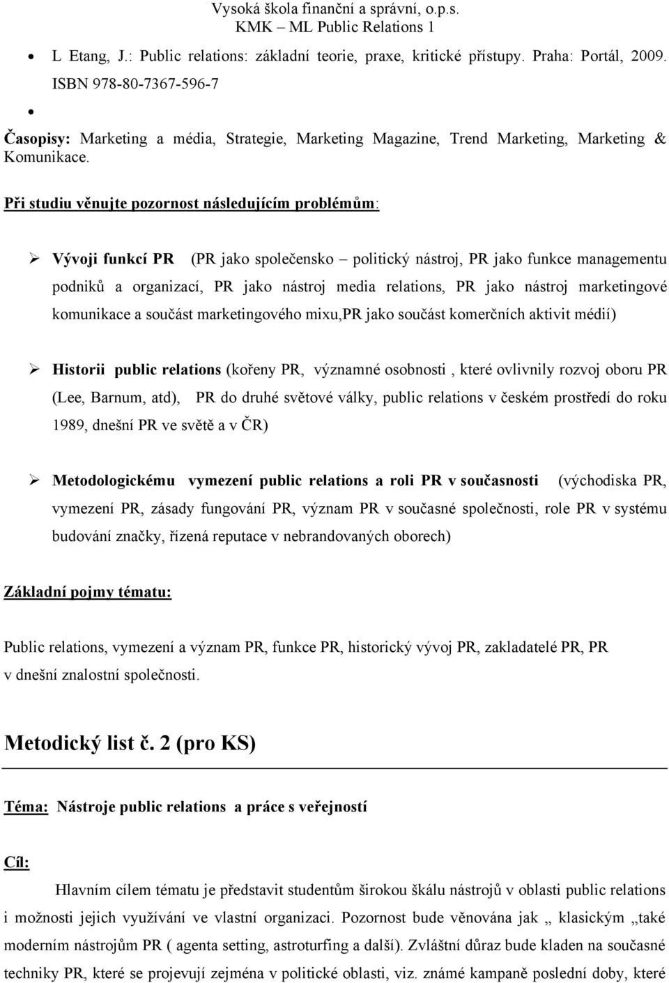 Při studiu věnujte pozornost následujícím problémům: Vývoji funkcí PR (PR jako společensko politický nástroj, PR jako funkce managementu podniků a organizací, PR jako nástroj media relations, PR jako