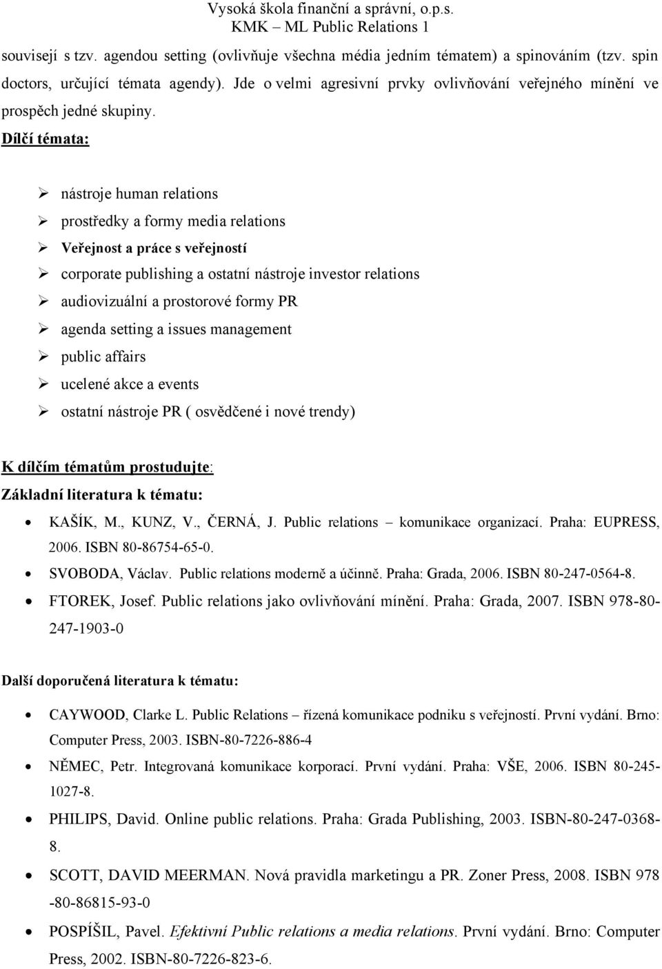 Dílčí témata: nástroje human relations prostředky a formy media relations Veřejnost a práce s veřejností corporate publishing a ostatní nástroje investor relations audiovizuální a prostorové formy PR