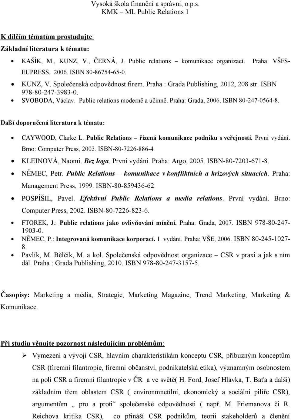 Další doporučená literatura k tématu: CAYWOOD, Clarke L. Public Relations řízená komunikace podniku s veřejností. První vydání. Brno: Computer Press, 2003. ISBN-80-7226-886-4 KLEINOVÁ, Naomi.