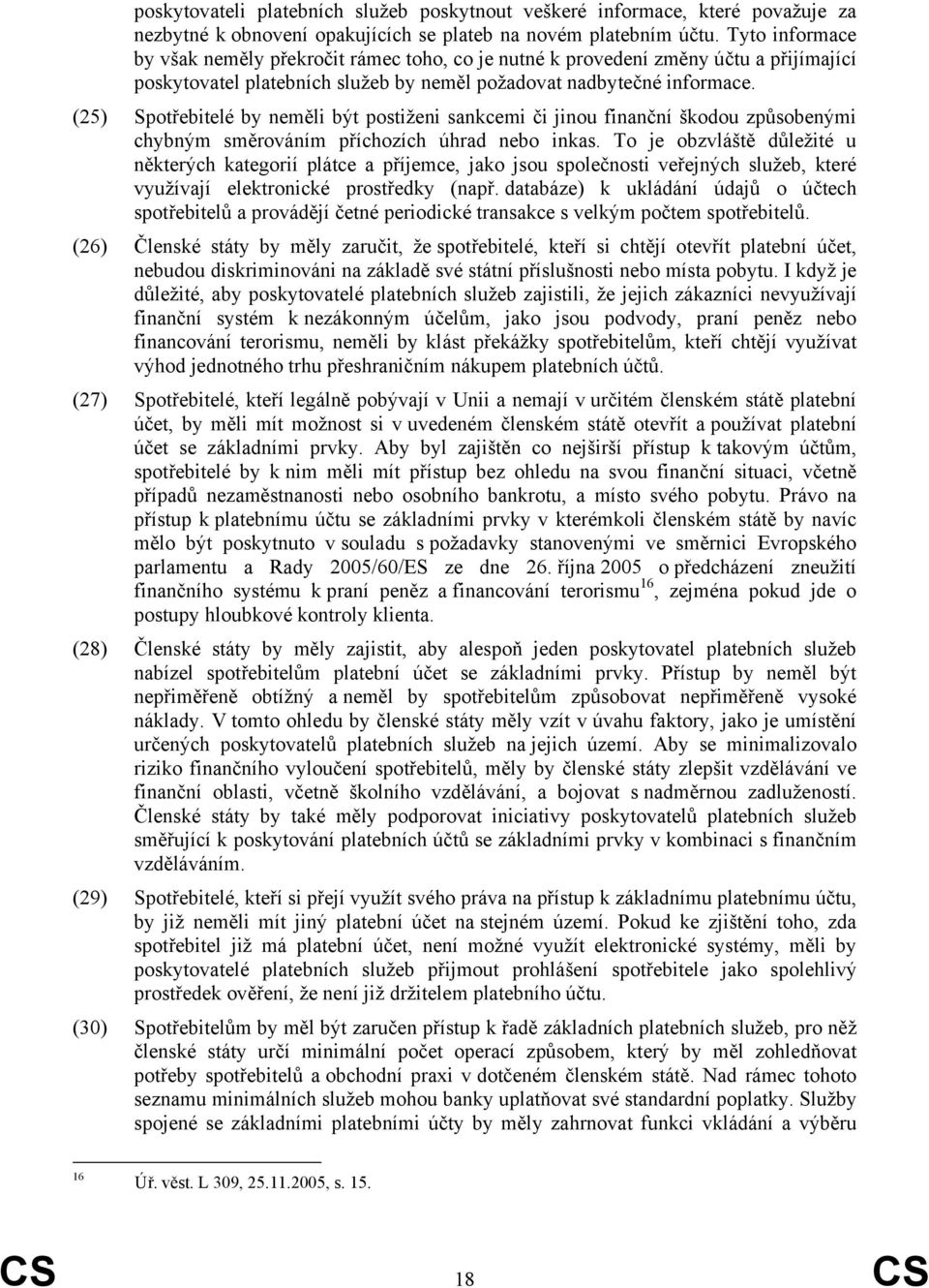 (25) Spotřebitelé by neměli být postiženi sankcemi či jinou finanční škodou způsobenými chybným směrováním příchozích úhrad nebo inkas.