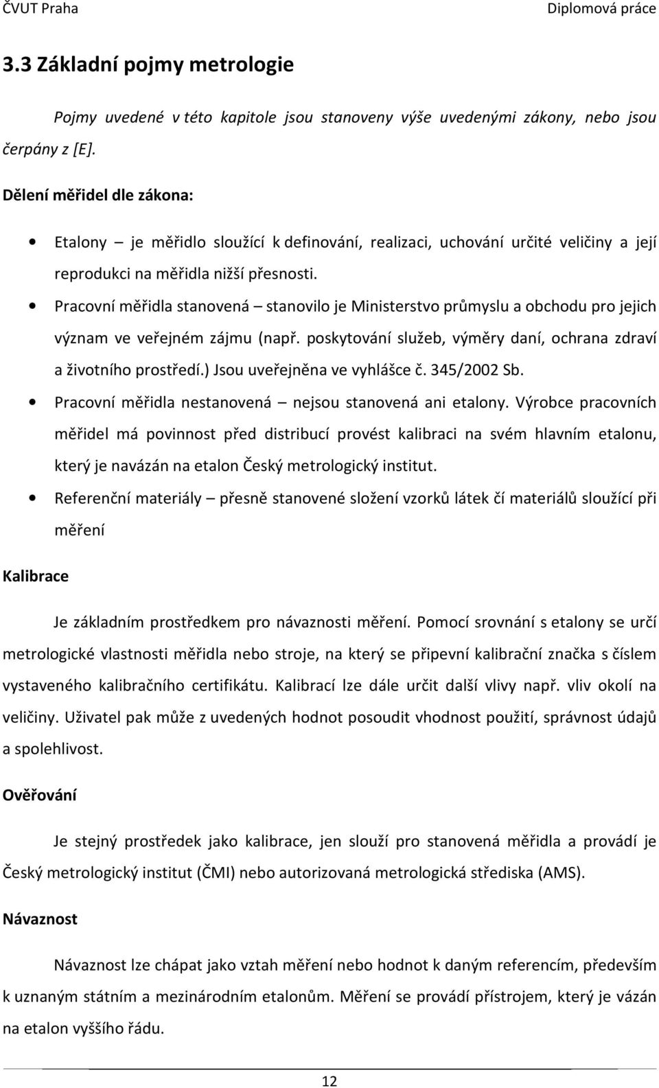 Pracovní měřidla stanovená stanovilo je Ministerstvo průmyslu a obchodu pro jejich význam ve veřejném zájmu (např. poskytování služeb, výměry daní, ochrana zdraví a životního prostředí.