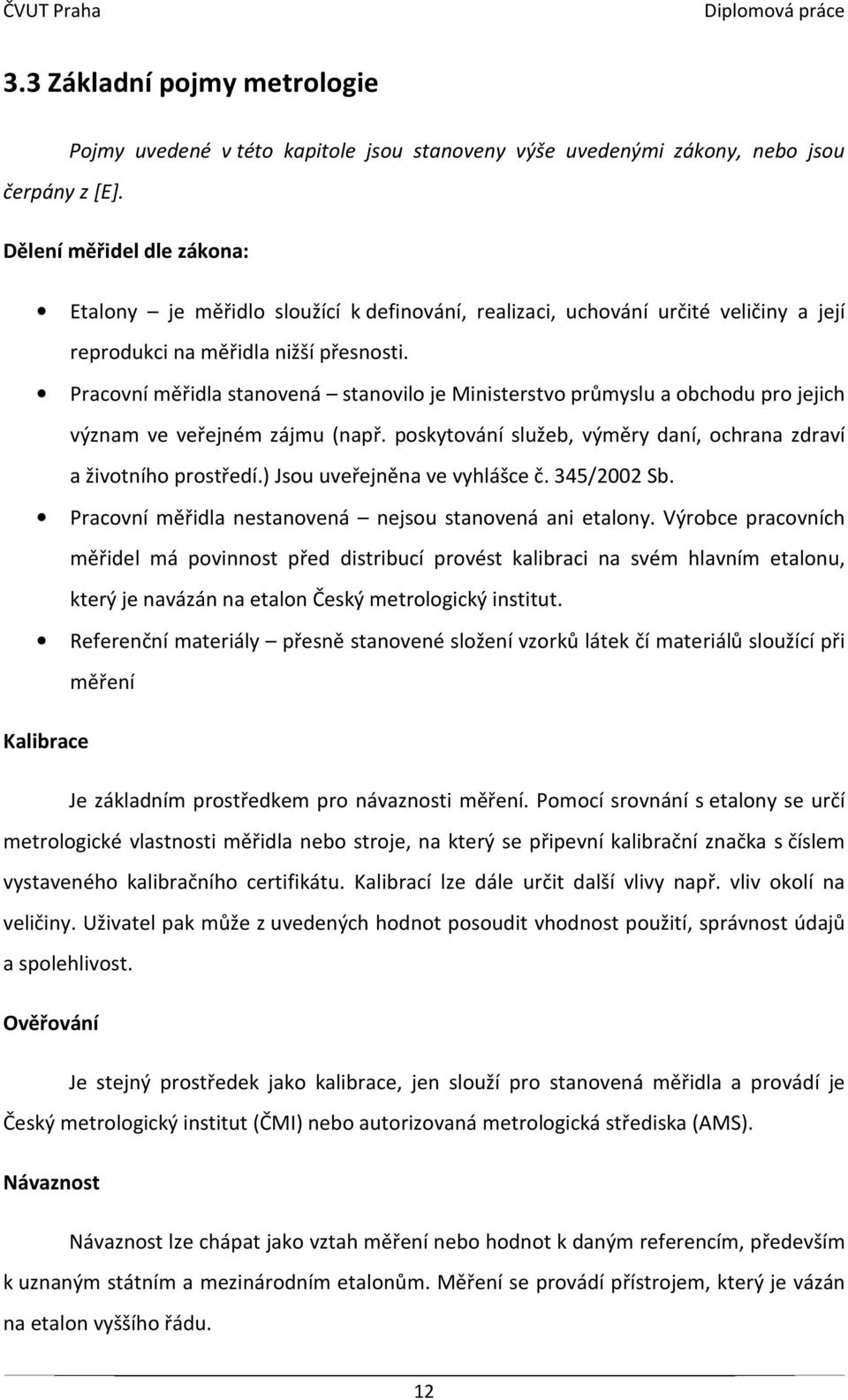 Pracovní měřidla stanovená stanovilo je Ministerstvo průmyslu a obchodu pro jejich význam ve veřejném zájmu (např. poskytování služeb, výměry daní, ochrana zdraví a životního prostředí.