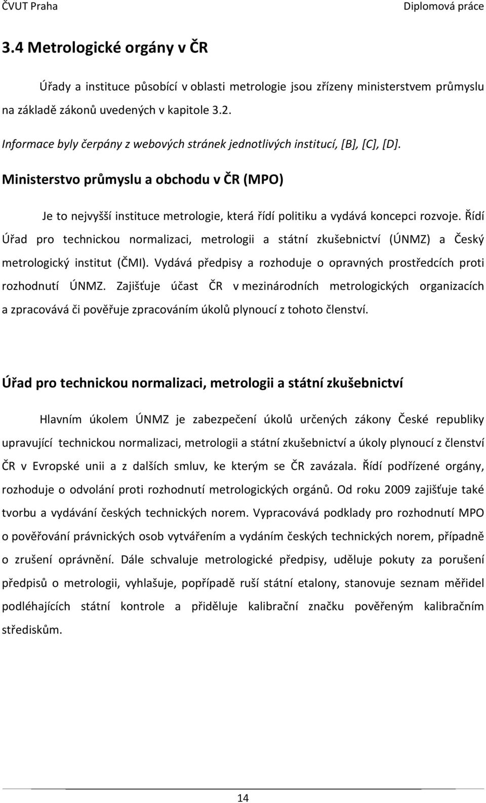 Ministerstvo průmyslu a obchodu v ČR (MPO) Je to nejvyšší instituce metrologie, která řídí politiku a vydává koncepci rozvoje.