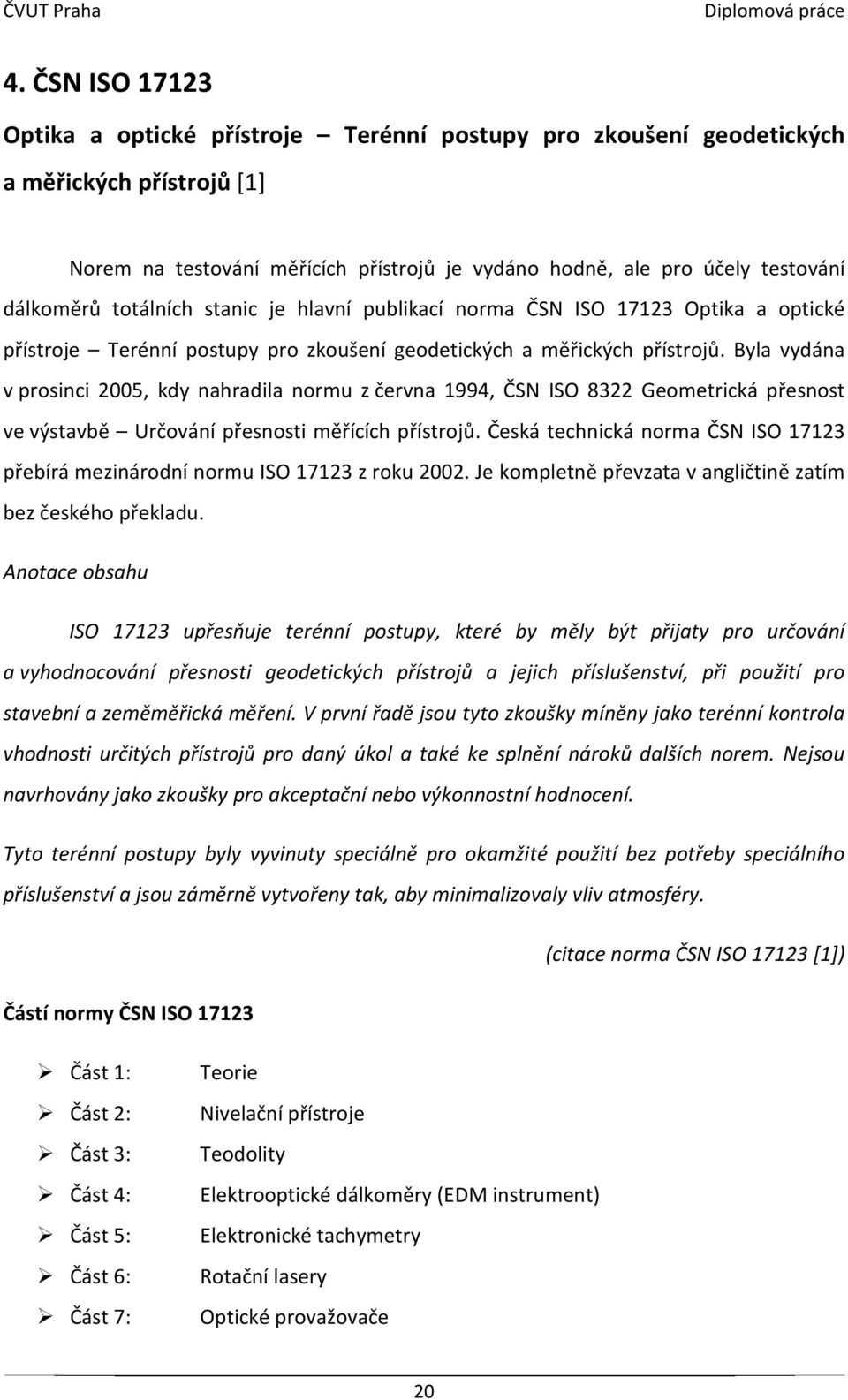 Byla vydána v prosinci 2005, kdy nahradila normu z června 1994, ČSN ISO 8322 Geometrická přesnost ve výstavbě Určování přesnosti měřících přístrojů.