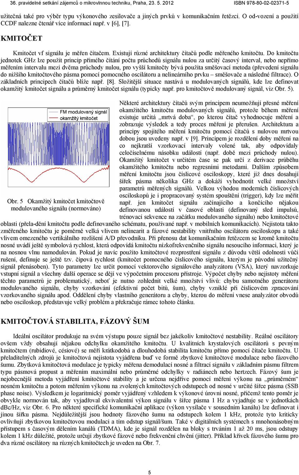 Do kmitočtu jednotek GHz lze použít princip přímého čítání počtu průchodů signálu nulou za určitý časový interval, nebo nepřímo měřením intervalu mezi dvěma průchody nulou, pro vyšší kmitočty bývá