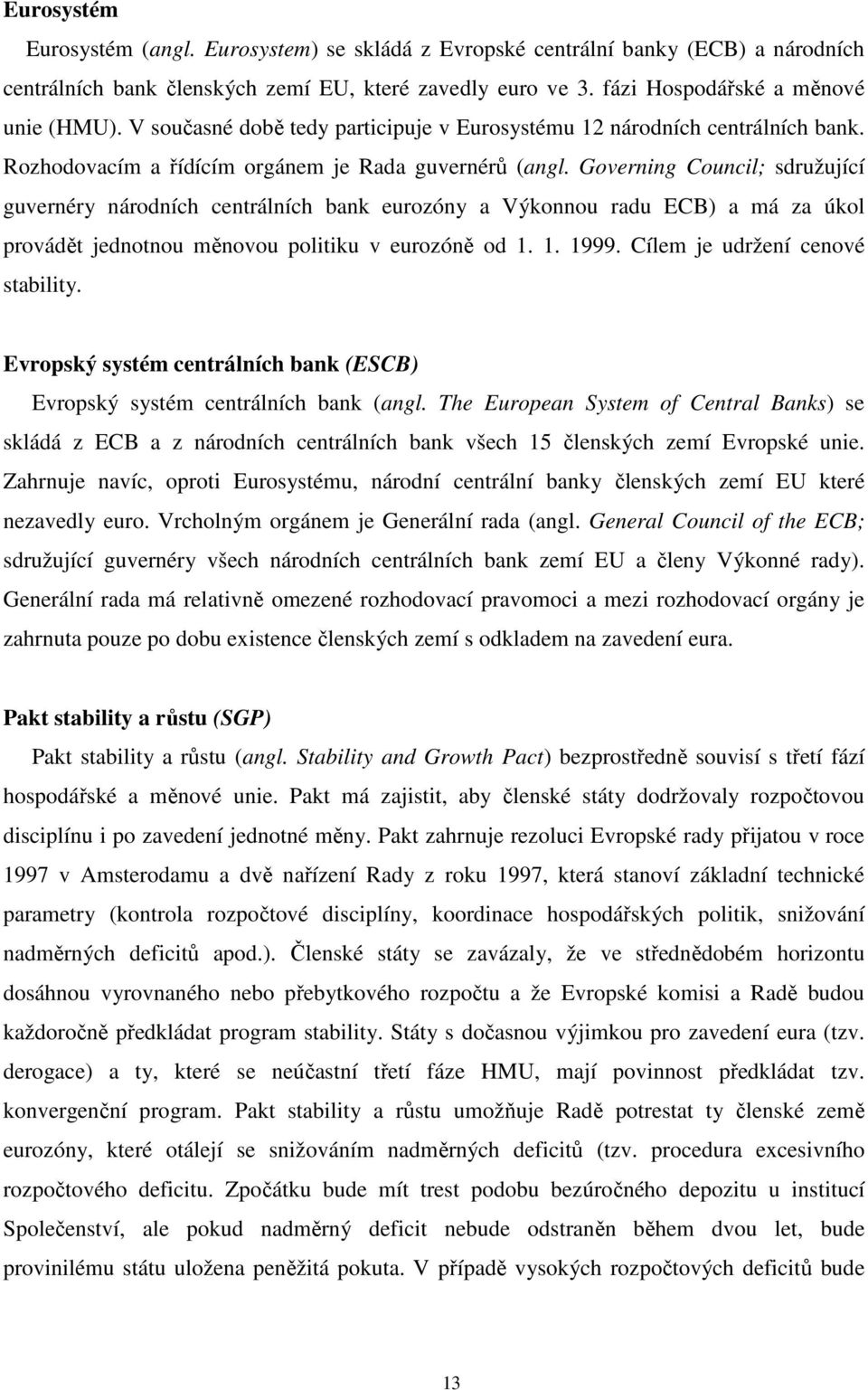 Governing Council; sdružující guvernéry národních centrálních bank eurozóny a Výkonnou radu ECB) a má za úkol provádět jednotnou měnovou politiku v eurozóně od 1. 1. 1999.