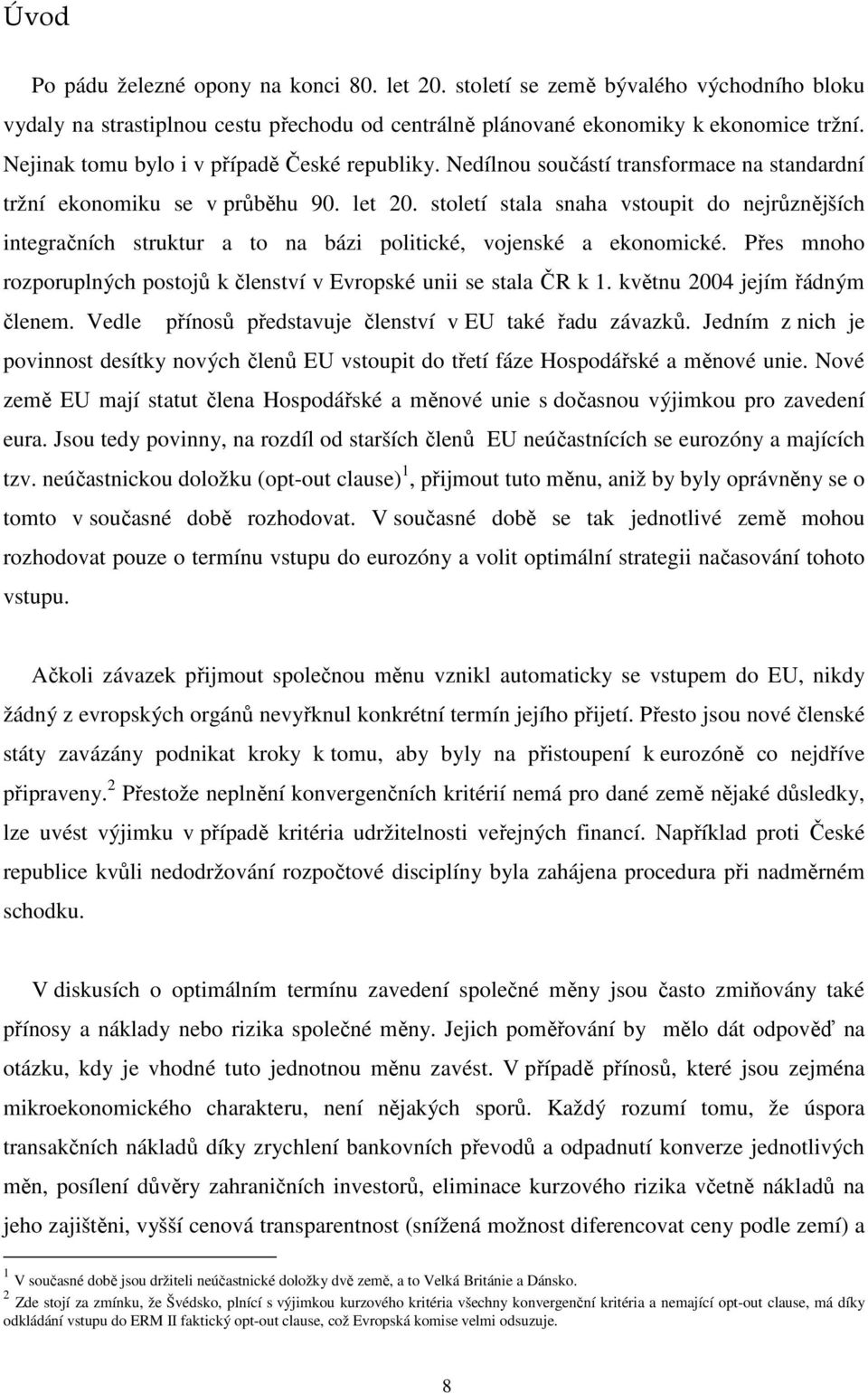 století stala snaha vstoupit do nejrůznějších integračních struktur a to na bázi politické, vojenské a ekonomické. Přes mnoho rozporuplných postojů k členství v Evropské unii se stala ČR k 1.