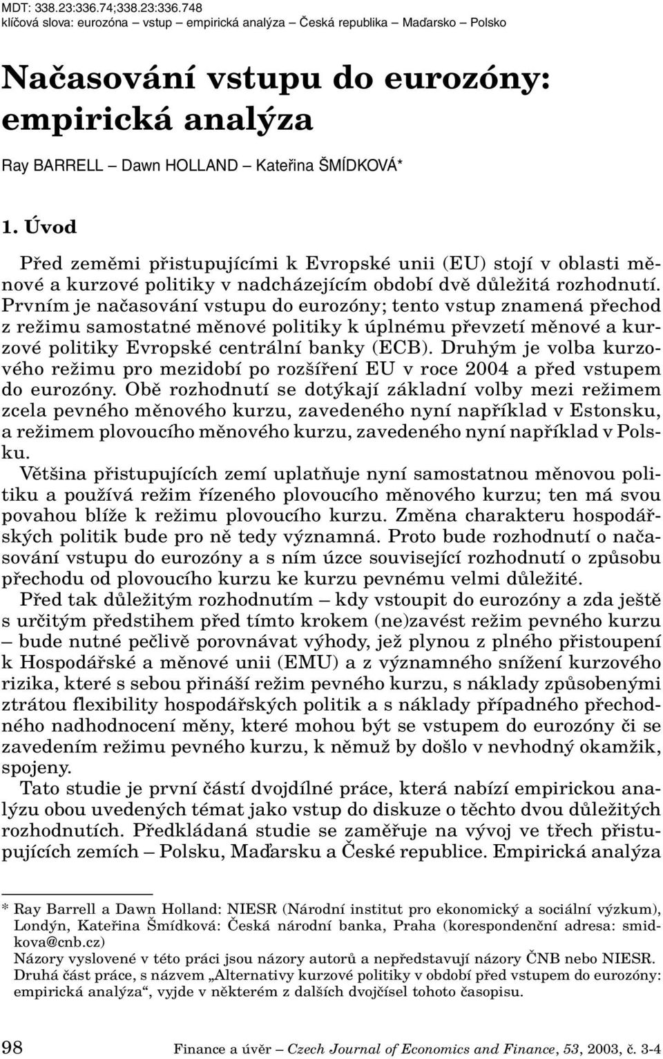 Prvním je naãasování vstupu do eurozóny; tento vstup znamená pfiechod z reïimu samostatné mûnové politiky k úplnému pfievzetí mûnové a kurzové politiky Evropské centrální banky (ECB).