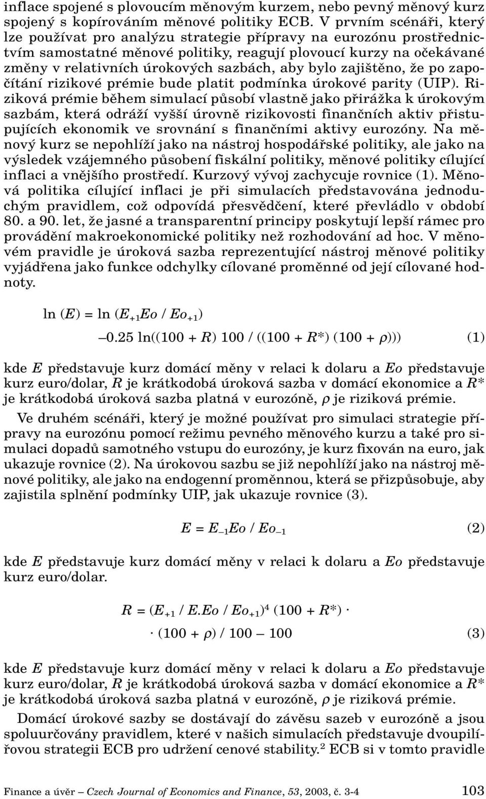 sazbách, aby bylo zaji tûno, Ïe po zapoãítání rizikové prémie bude platit podmínka úrokové parity (UIP).