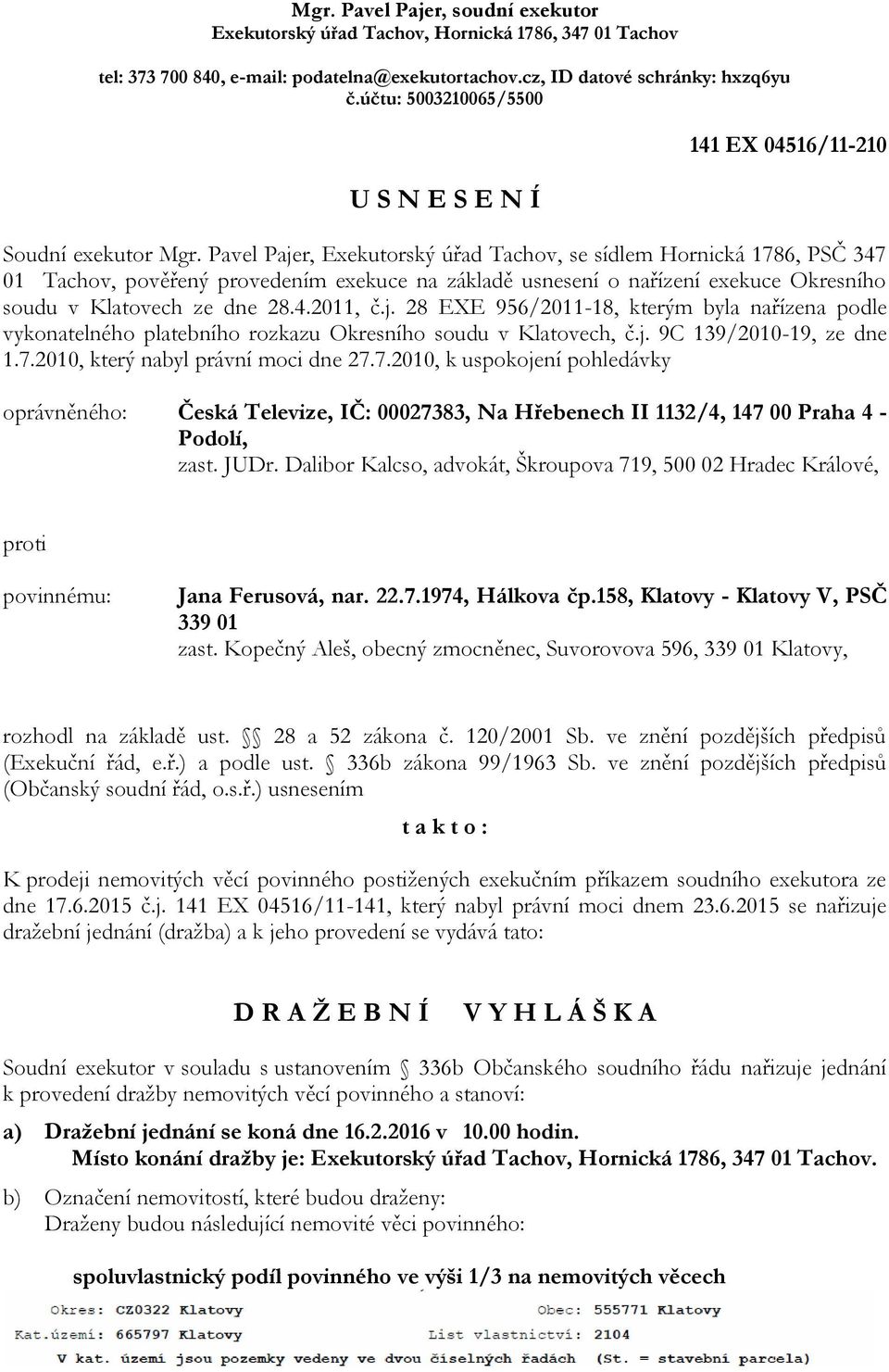 Pavel Pajer, Exekutorský úřad Tachov, se sídlem Hornická 1786, PSČ 347 01 Tachov, pověřený provedením exekuce na základě usnesení o nařízení exekuce Okresního soudu v Klatovech ze dne 28.4.2011, č.j. 28 EXE 956/2011-18, kterým byla nařízena podle vykonatelného platebního rozkazu Okresního soudu v Klatovech, č.