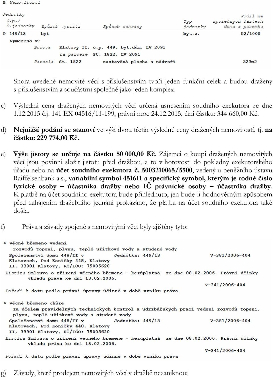 d) Nejnižší podání se stanoví ve výši dvou třetin výsledné ceny dražených nemovitostí, tj. na částku: 229 774,00 Kč. e) Výše jistoty se určuje na částku 50 000,00 Kč.