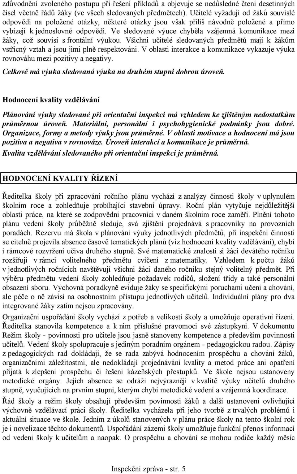 Ve sledované výuce chyběla vzájemná komunikace mezi žáky, což souvisí s frontální výukou. Všichni učitelé sledovaných předmětů mají k žákům vstřícný vztah a jsou jimi plně respektováni.