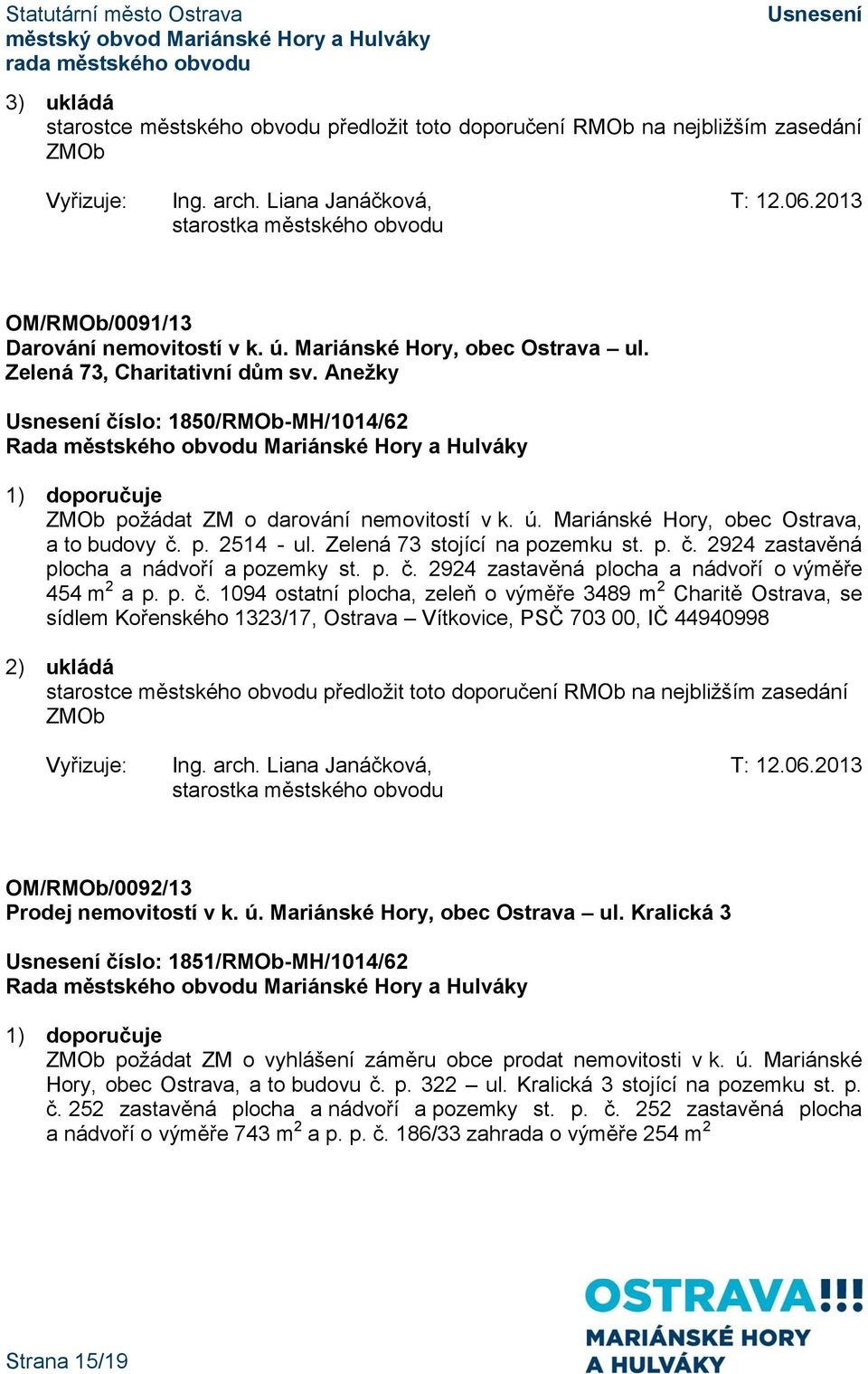 Anežky číslo: 1850/RMOb-MH/1014/62 1) doporučuje ZMOb požádat ZM o darování nemovitostí v k. ú. Mariánské Hory, obec Ostrava, a to budovy č. p. 2514 - ul. Zelená 73 stojící na pozemku st. p. č. 2924 zastavěná plocha a nádvoří a pozemky st.