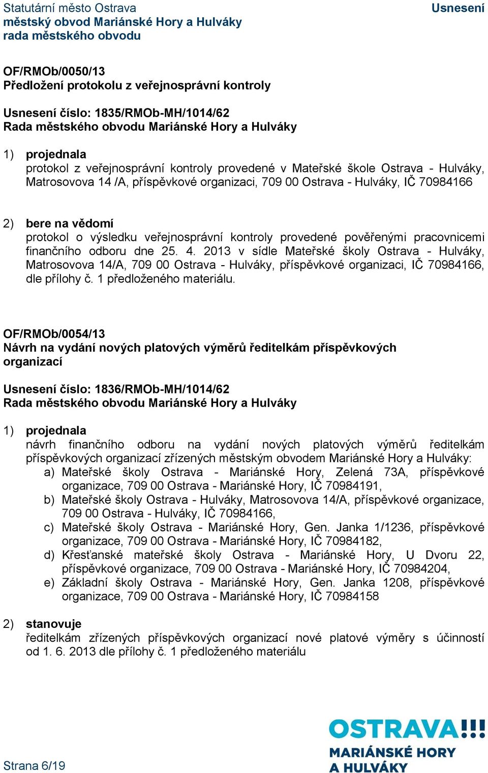 2013 v sídle Mateřské školy Ostrava - Hulváky, Matrosovova 14/A, 709 00 Ostrava - Hulváky, příspěvkové organizaci, IČ 70984166, dle přílohy č. 1 předloženého materiálu.