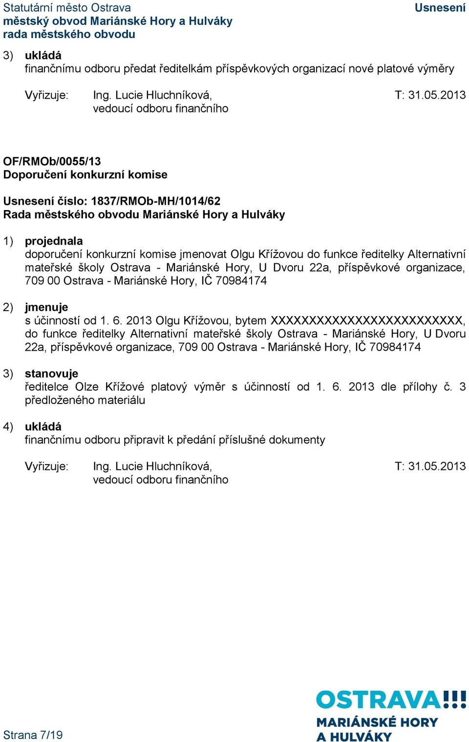 školy Ostrava - Mariánské Hory, U Dvoru 22a, příspěvkové organizace, 709 00 Ostrava - Mariánské Hory, IČ 70984174 2) jmenuje s účinností od 1. 6.