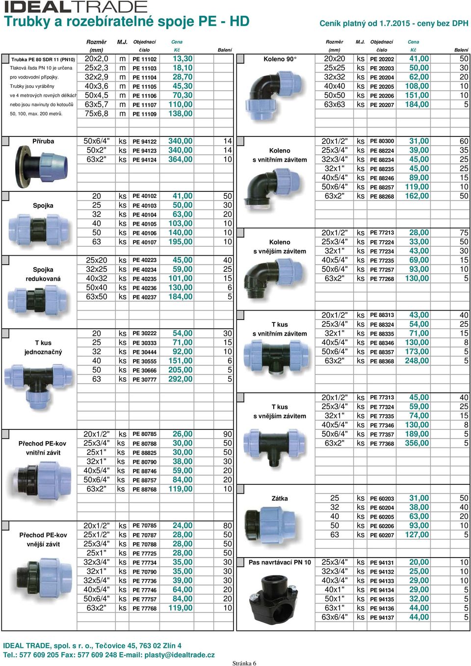 Objednací Cena (mm) číslo Kč (mm) číslo Kč Trubka PE 80 SDR 11 (PN10) 20x2,0 m PE 11102 13,30 Koleno 90 20x20 ks PE 20202 41,00 50 Tlaková řada PN 10 je určena 25x2,3 m PE 11103 18,10 25x25 ks PE