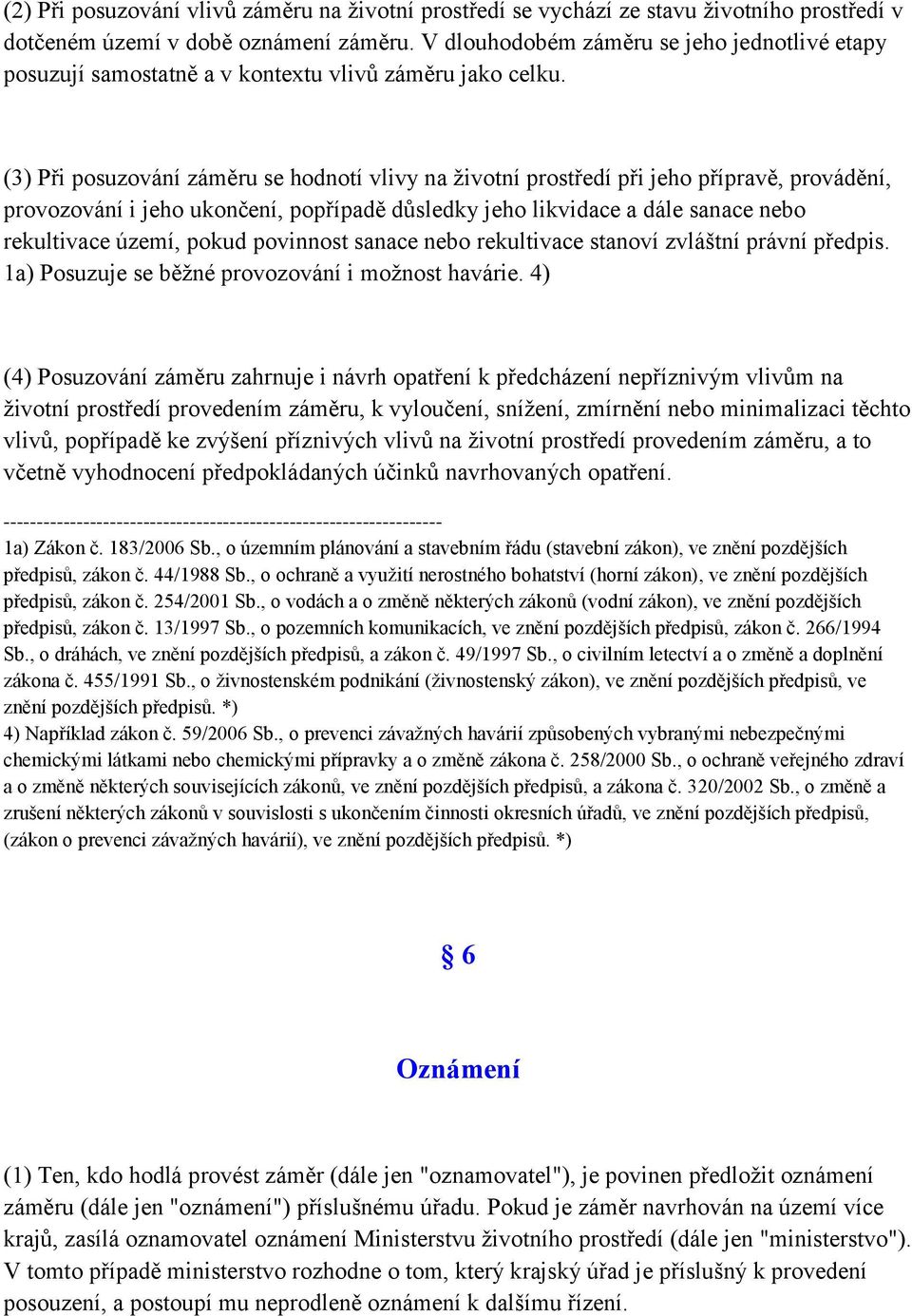 (3) Při posuzování záměru se hodnotí vlivy na ţivotní prostředí při jeho přípravě, provádění, provozování i jeho ukončení, popřípadě důsledky jeho likvidace a dále sanace nebo rekultivace území,