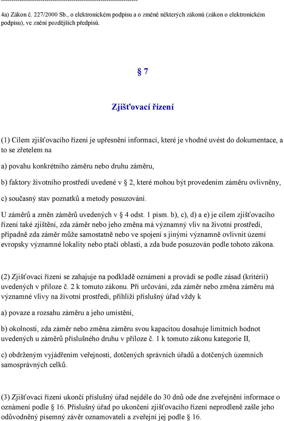 7 Zjišťovací řízení (1) Cílem zjišťovacího řízení je upřesnění informací, které je vhodné uvést do dokumentace, a to se zřetelem na a) povahu konkrétního záměru nebo druhu záměru, b) faktory