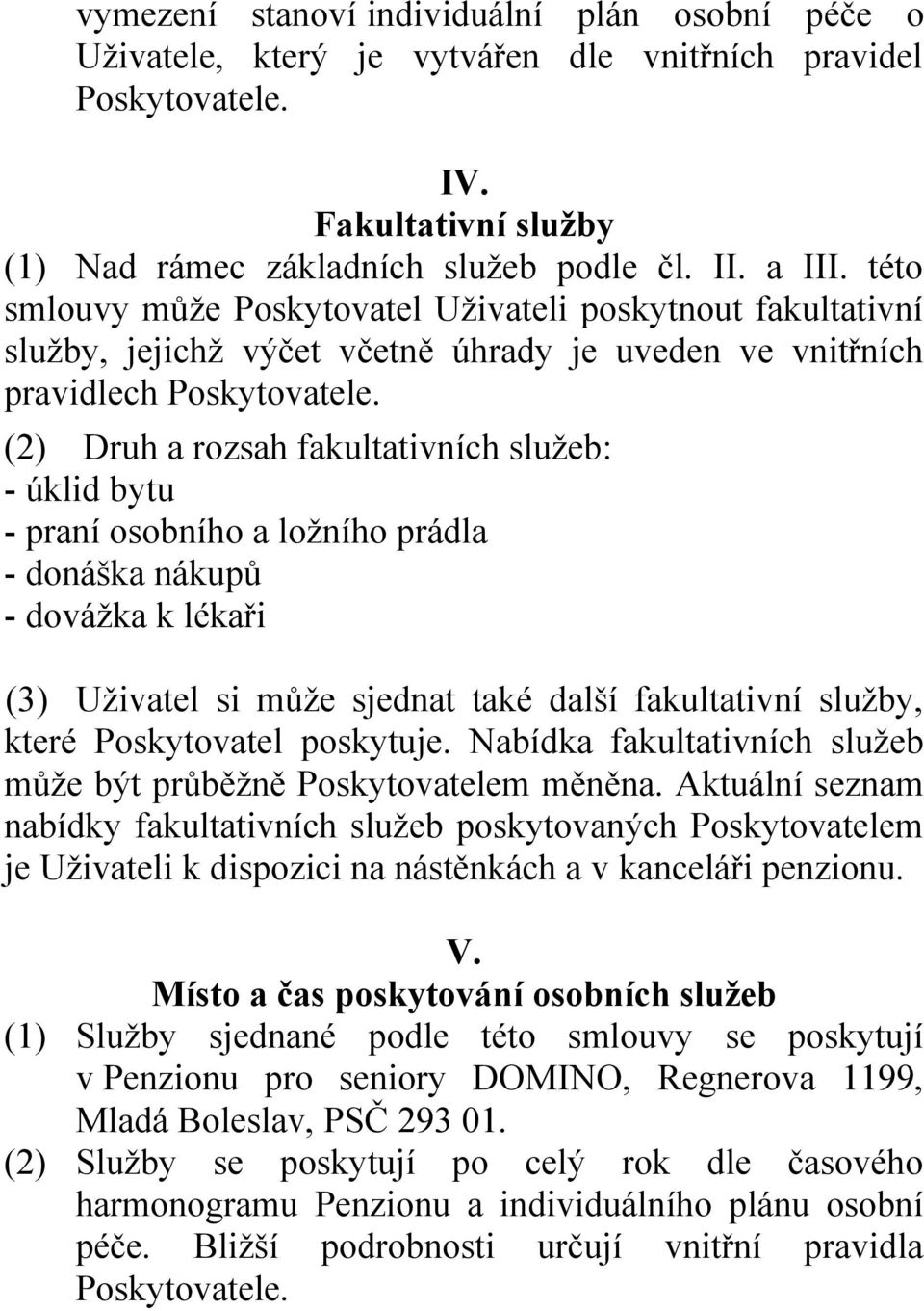 (2) Druh a rozsah fakultativních služeb: - úklid bytu - praní osobního a ložního prádla - donáška nákupů - dovážka k lékaři (3) Uživatel si může sjednat také další fakultativní služby, které