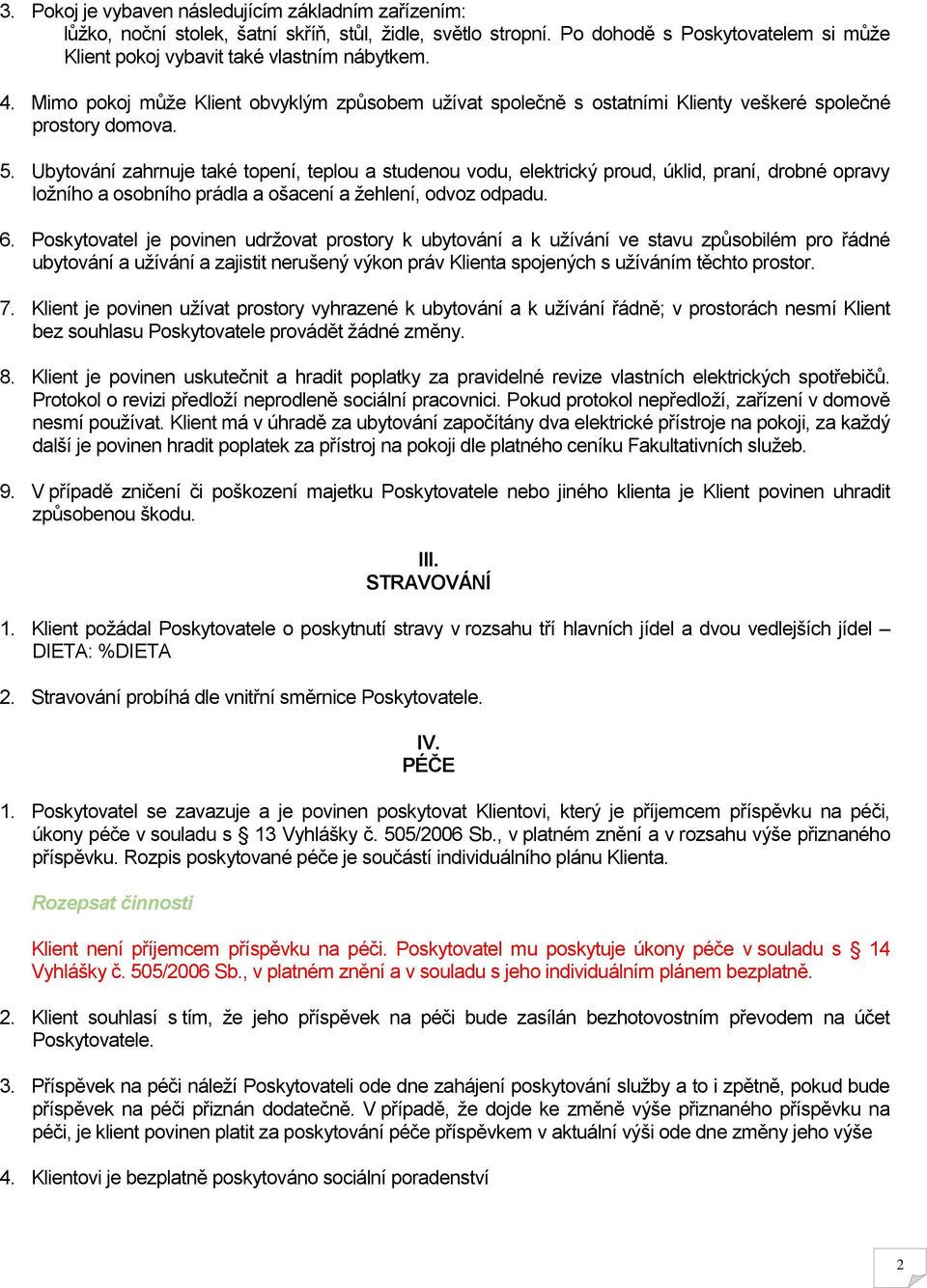 Ubytování zahrnuje také topení, teplou a studenou vodu, elektrický proud, úklid, praní, drobné opravy ložního a osobního prádla a ošacení a žehlení, odvoz odpadu. 6.