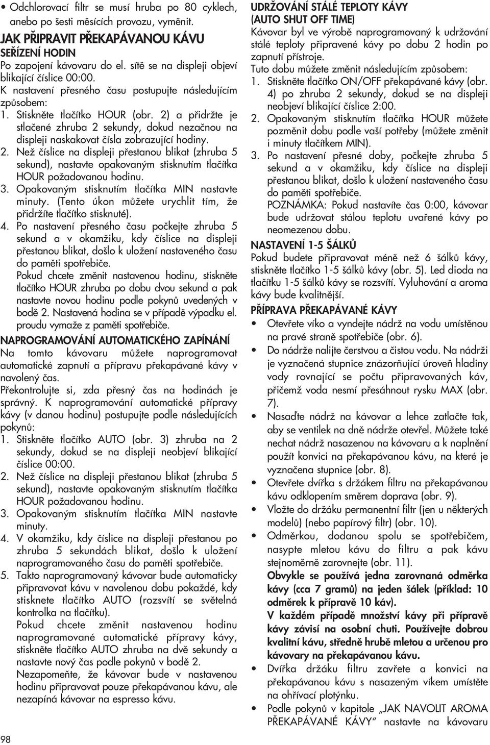 2) a pfiidrïte je stlaãené zhruba 2 sekundy, dokud nezaãnou na displeji naskakovat ãísla zobrazující hodiny. 2. NeÏ ãíslice na displeji pfiestanou blikat (zhruba 5 sekund), nastavte opakovan m stisknutím tlaãítka HOUR poïadovanou hodinu.