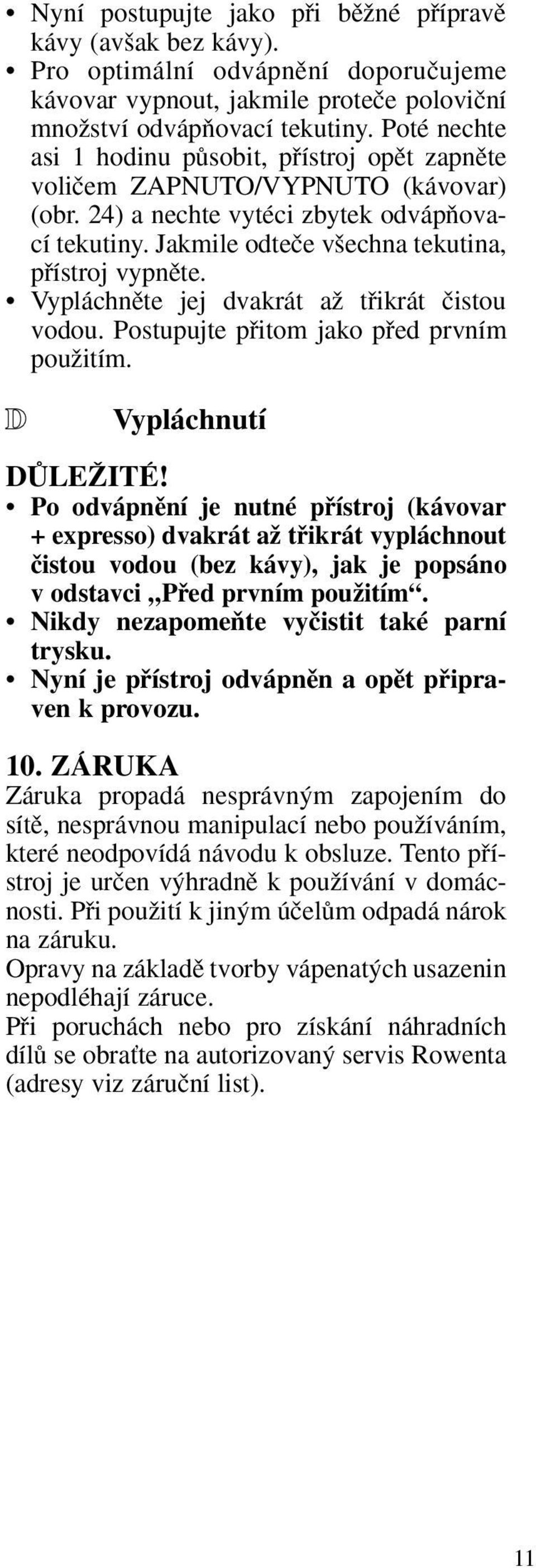 Vypláchnûte jej dvakrát aï tfiikrát ãistou vodou. Postupujte pfiitom jako pfied prvním pouïitím. D Vypláchnutí DÒLEÎITÉ!
