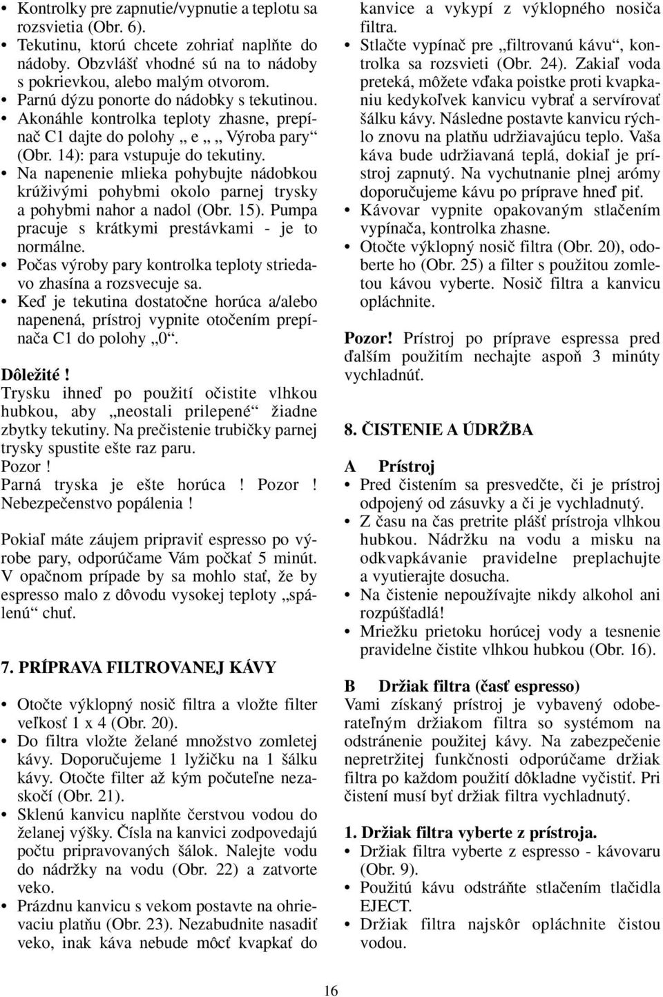 Na napenenie mlieka pohybujte nádobkou krúïiv mi pohybmi okolo parnej trysky a pohybmi nahor a nadol (Obr. 15). Pumpa pracuje s krátkymi prestávkami - je to normálne.