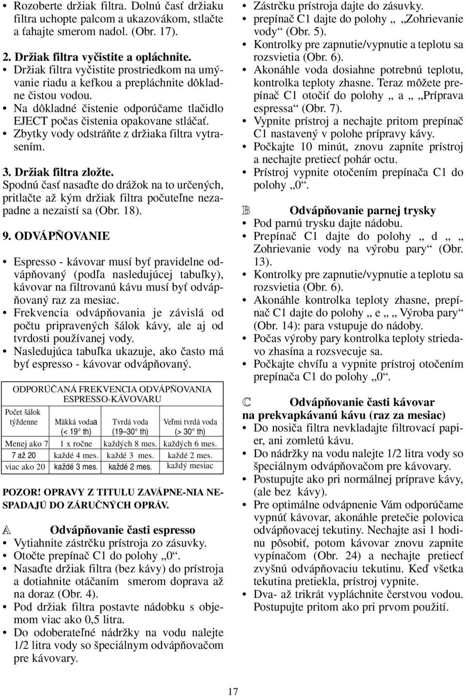 Zbytky vody odstráàte z drïiaka filtra vytrasením. 3. DrÏiak filtra zloïte. Spodnú ãasè nasaìte do dráïok na to urãen ch, pritlaãte aï k m drïiak filtra poãuteºne nezapadne a nezaistí sa (Obr. 18). 9.
