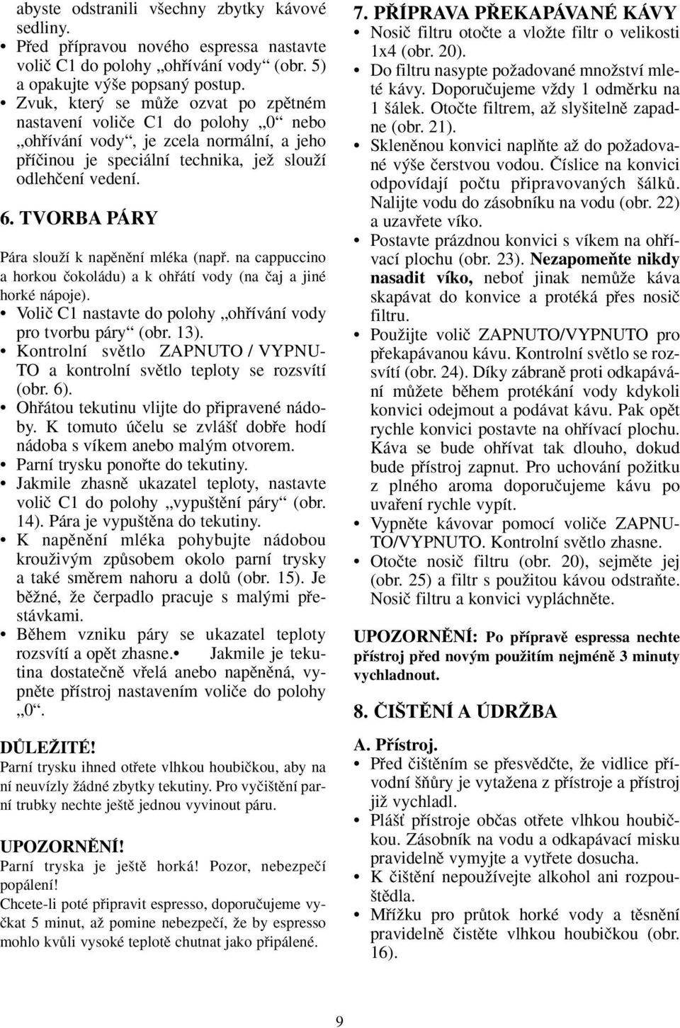 TVORBA PÁRY Pára slouïí k napûnûní mléka (napfi. na cappuccino a horkou ãokoládu) a k ohfiátí vody (na ãaj a jiné horké nápoje). Voliã C1 nastavte do polohy ohfiívání vody pro tvorbu páry (obr. 13).