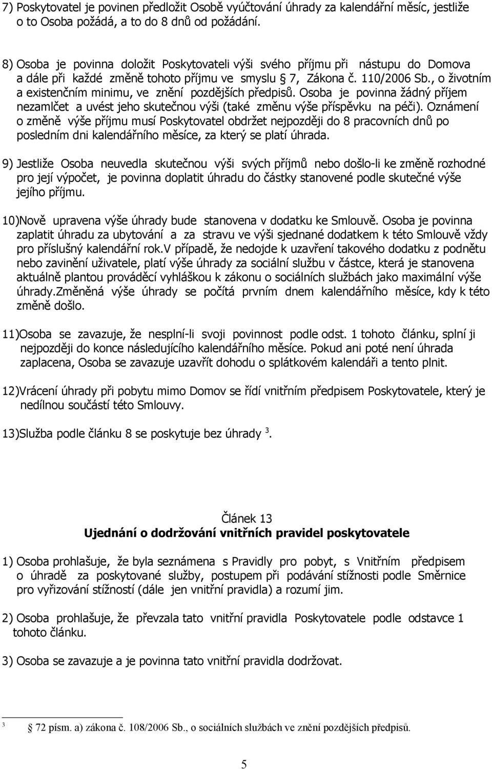 , o životním a existenčním minimu, ve znění pozdějších předpisů. Osoba je povinna žádný příjem nezamlčet a uvést jeho skutečnou výši (také změnu výše příspěvku na péči).