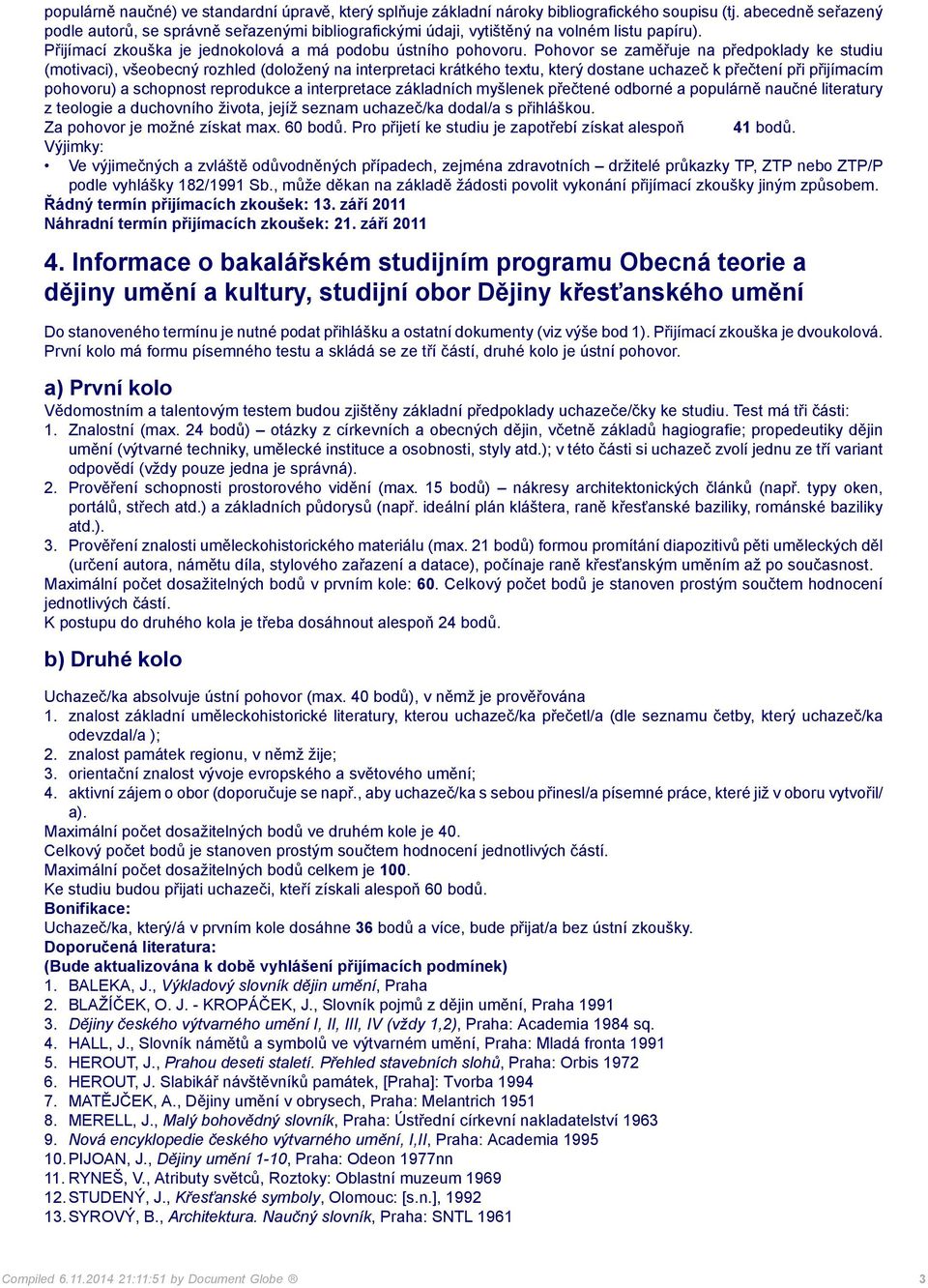 Pohovor se zaměřuje na předpoklady ke studiu (motivaci), všeobecný rozhled (doložený na interpretaci krátkého textu, který dostane uchazeč k přečtení při přijímacím pohovoru) a schopnost reprodukce a