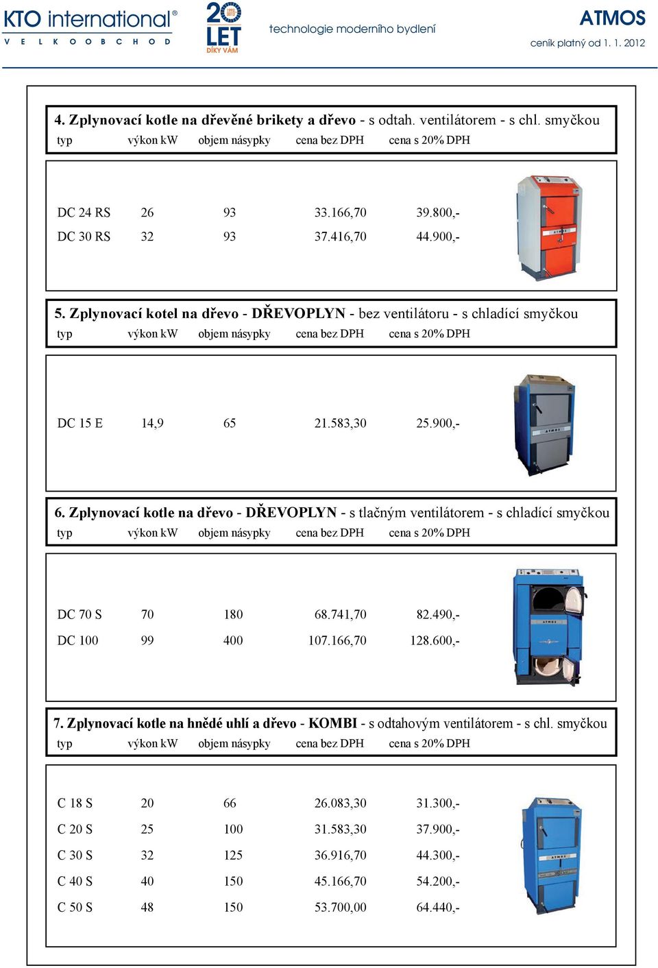 Zplynovací kotle na dřevo - DŘEVOPLYN - s tlačným ventilátorem - s chladící smyčkou DC 70 S 70 180 68.741,70 82.490,- DC 100 99 400 107.166,70 128.600,- 7.