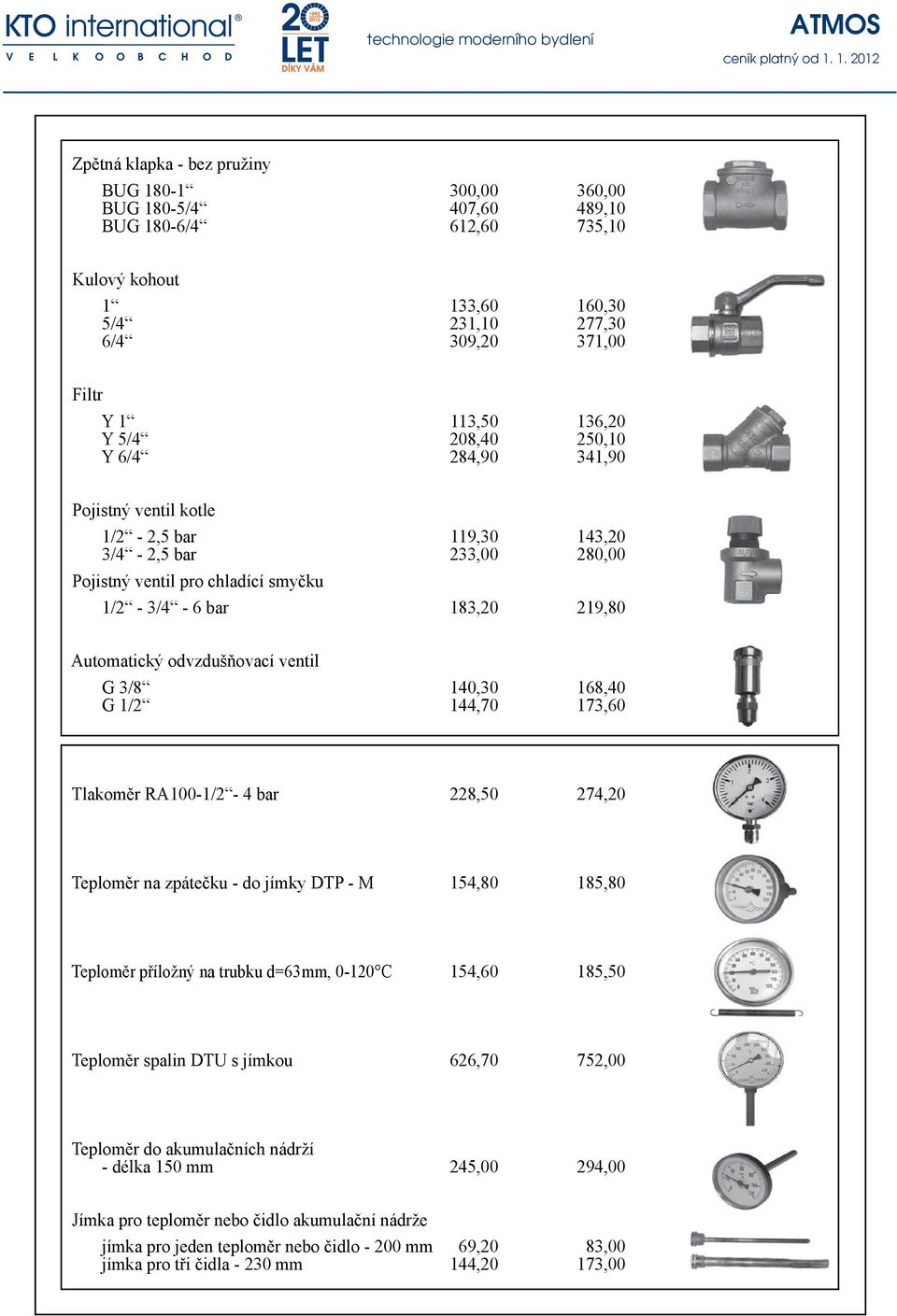 ventil G 3/8 140,30 168,40 G 1/2 144,70 173,60 Tlakoměr RA100-1/2-4 bar 228,50 274,20 Teploměr na zpátečku - do jímky DTP - M 154,80 185,80 Teploměr příložný na trubku d=63mm, 0-120 C 154,60 185,50