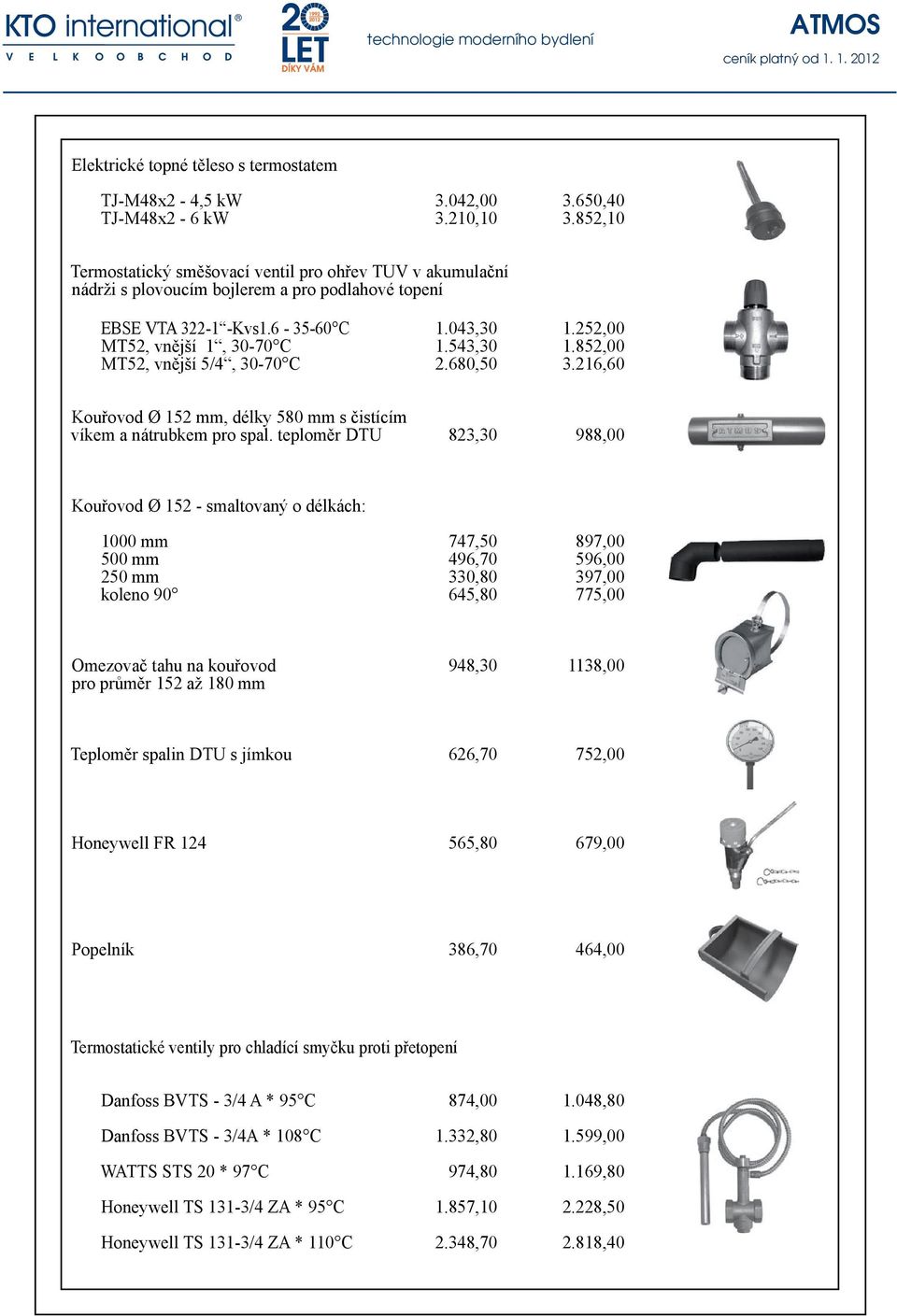 852,00 MT52, vnější 5/4, 30-70 C 2.680,50 3.216,60 Kouřovod Ø 152 mm, délky 580 mm s čistícím víkem a nátrubkem pro spal.