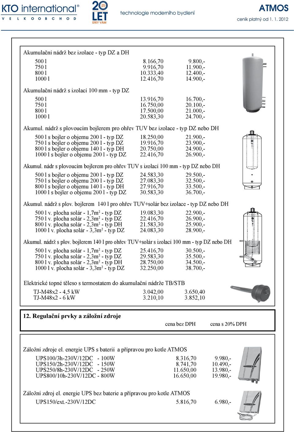 nádrž s plovoucím bojlerem pro ohřev TUV bez izolace - typ DZ nebo DH 500 l s bojler o objemu 200 l - typ DZ 18.250,00 21.900,- 750 l s bojler o objemu 200 l - typ DZ 19.916,70 23.