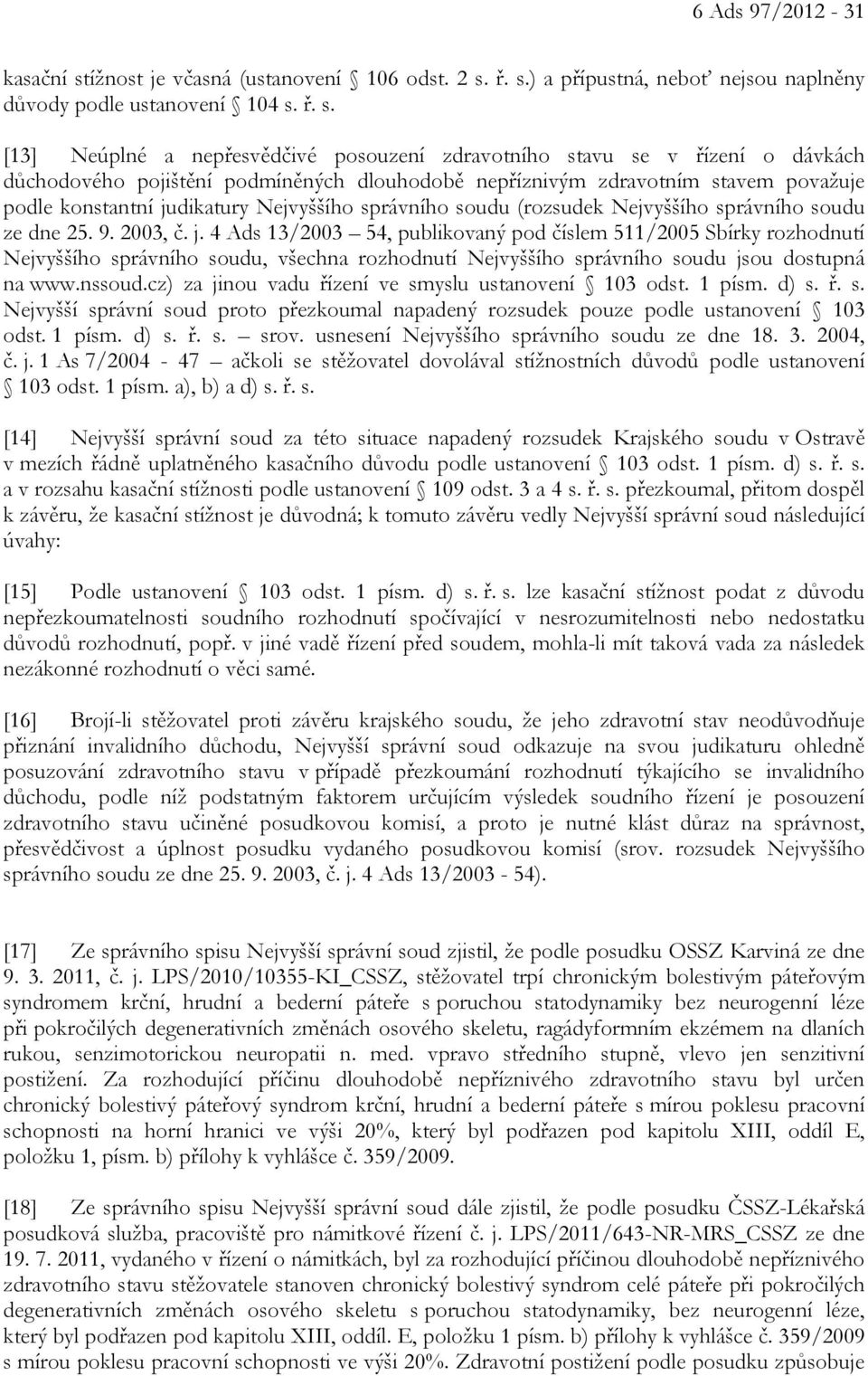 ř. s.) a přípustná, neboť nejsou naplněny důvody podle ustanovení 104 s. ř. s. [13] Neúplné a nepřesvědčivé posouzení zdravotního stavu se v řízení o dávkách důchodového pojištění podmíněných