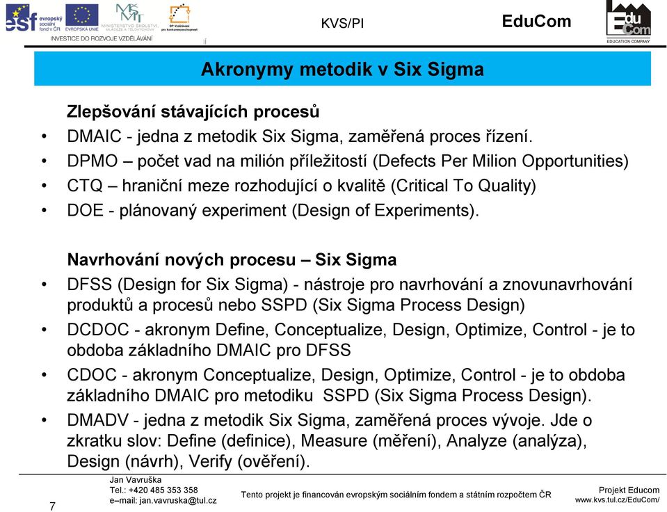 Navrhování nových procesu Six Sigma DFSS (Design for Six Sigma) - nástroje pro navrhování a znovunavrhování produktů a procesů nebo SSPD (Six Sigma Process Design) DCDOC - akronym Define,