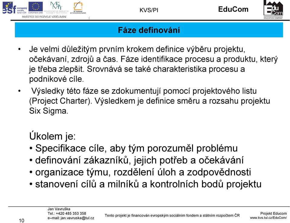 Výsledky této fáze se zdokumentují pomocí projektového listu (Project Charter). Výsledkem je definice směru a rozsahu projektu Six Sigma.