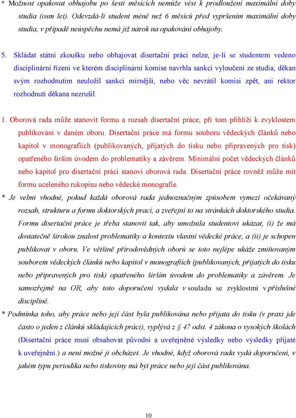 Skládat státní zkoušku nebo obhajovat disertační práci nelze, je-li se studentem vedeno disciplinární řízení ve kterém disciplinární komise navrhla sankci vyloučení ze studia, děkan svým rozhodnutím