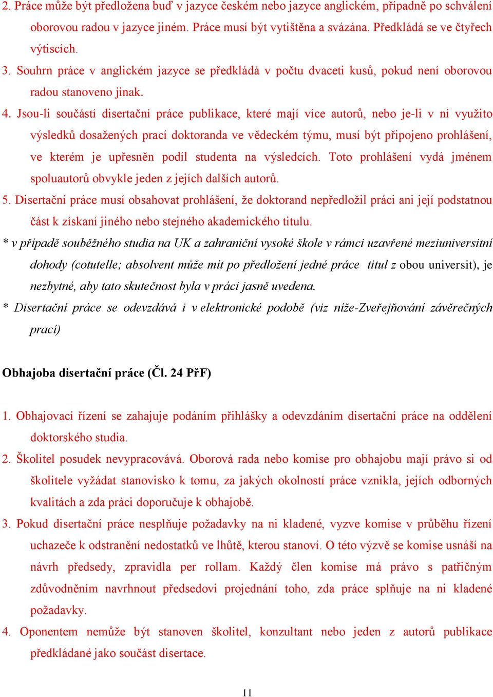 Jsou-li součástí disertační práce publikace, které mají více autorů, nebo je-li v ní využito výsledků dosažených prací doktoranda ve vědeckém týmu, musí být připojeno prohlášení, ve kterém je