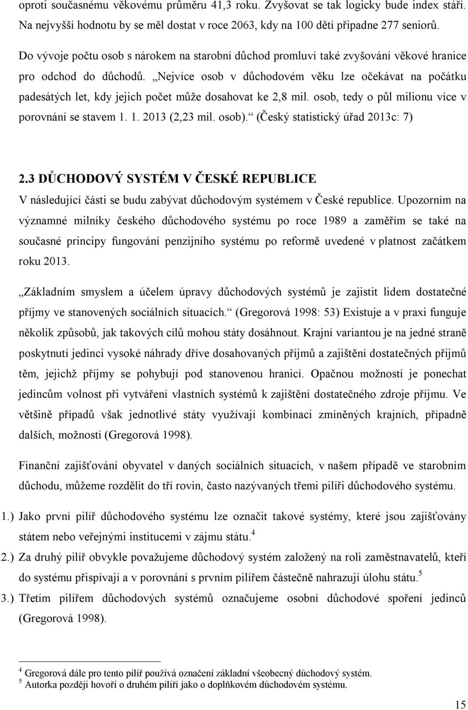 Nejvíce osob v důchodovém věku lze očekávat na počátku padesátých let, kdy jejich počet může dosahovat ke 2,8 mil. osob, tedy o půl milionu více v porovnání se stavem 1. 1. 2013 (2,23 mil. osob).