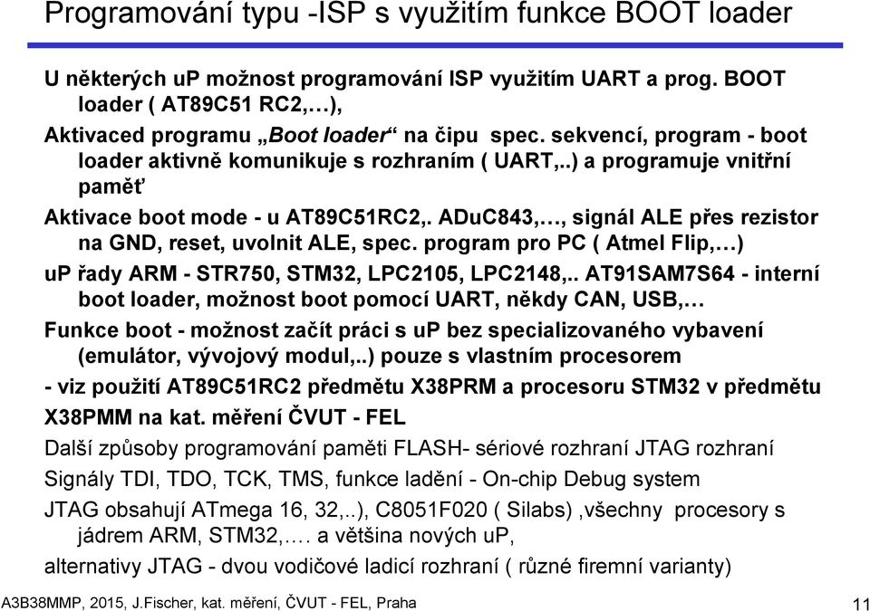 ADuC843,, signál ALE přes rezistor na GND, reset, uvolnit ALE, spec. program pro PC ( Atmel Flip, ) up řady ARM - STR750, STM32, LPC2105, LPC2148,.