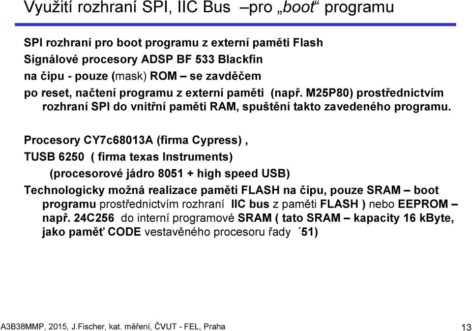 Procesory CY7c68013A (firma Cypress), TUSB 6250 ( firma texas Instruments) (procesorové jádro 8051 + high speed USB) Technologicky možná realizace paměti FLASH na čipu, pouze SRAM boot