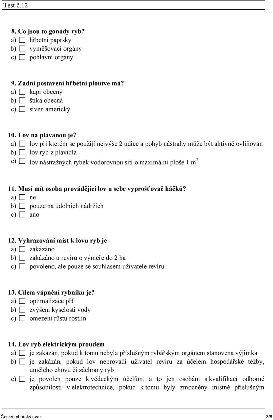 Musí mít osoba provádějící lov u sebe vyprošťovač háčků? a) ne b) pouze na údolních nádržích c) ano 12.