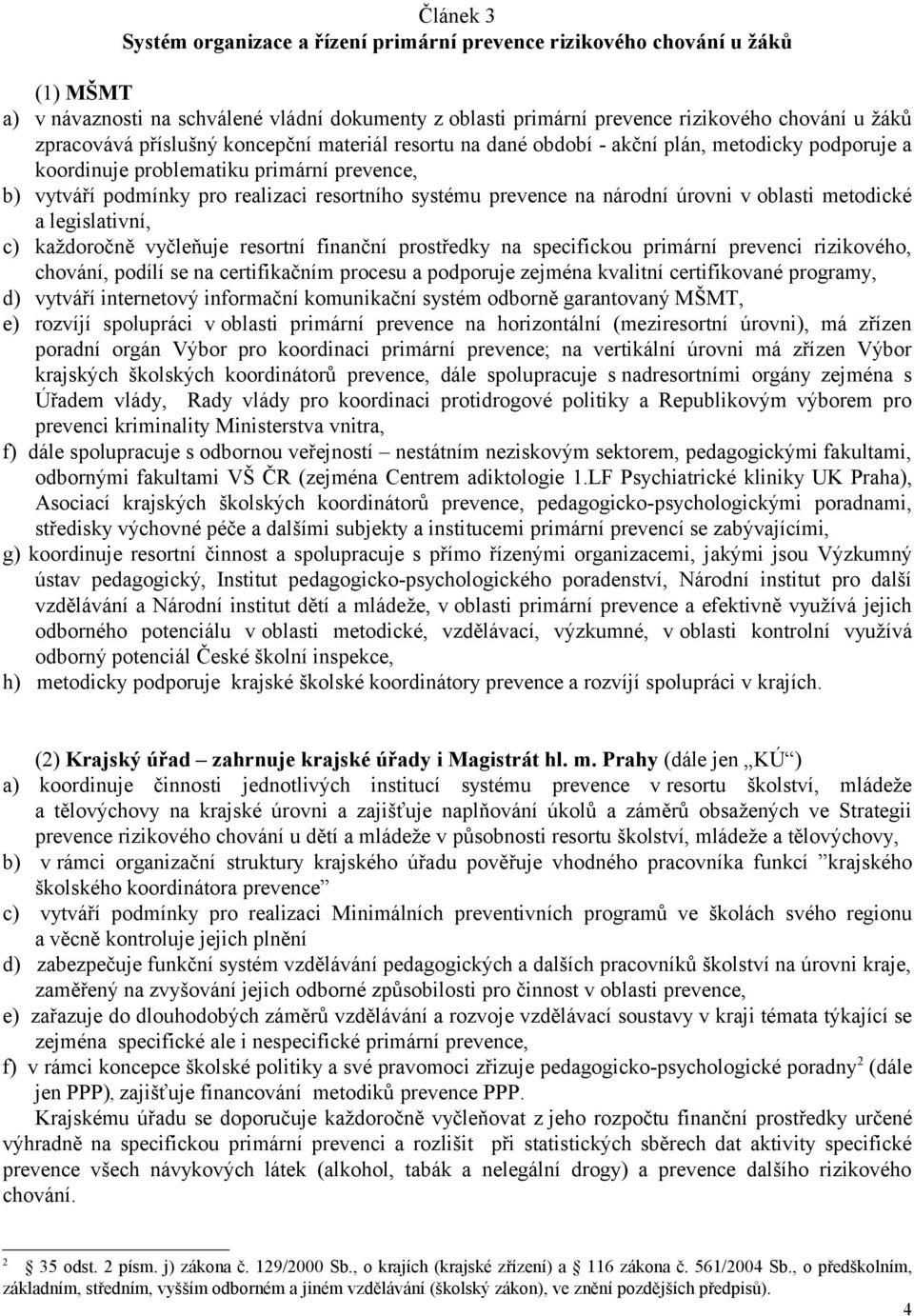 národní úrovni v oblasti metodické a legislativní, c) každoročně vyčleňuje resortní finanční prostředky na specifickou primární prevenci rizikového, chování, podílí se na certifikačním procesu a