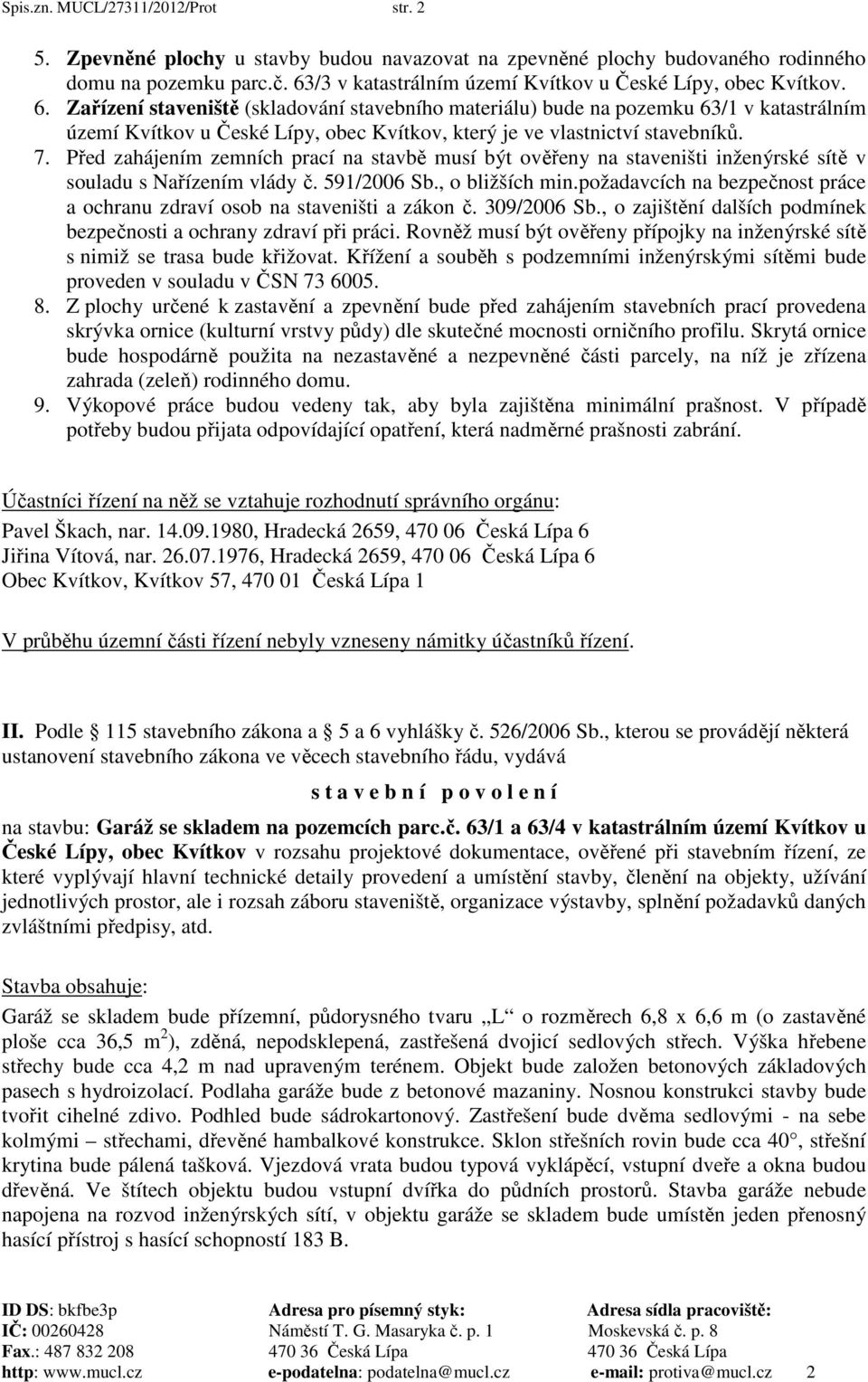 Zařízení staveniště (skladování stavebního materiálu) bude na pozemku 63/1 v katastrálním území Kvítkov u České Lípy, obec Kvítkov, který je ve vlastnictví stavebníků. 7.