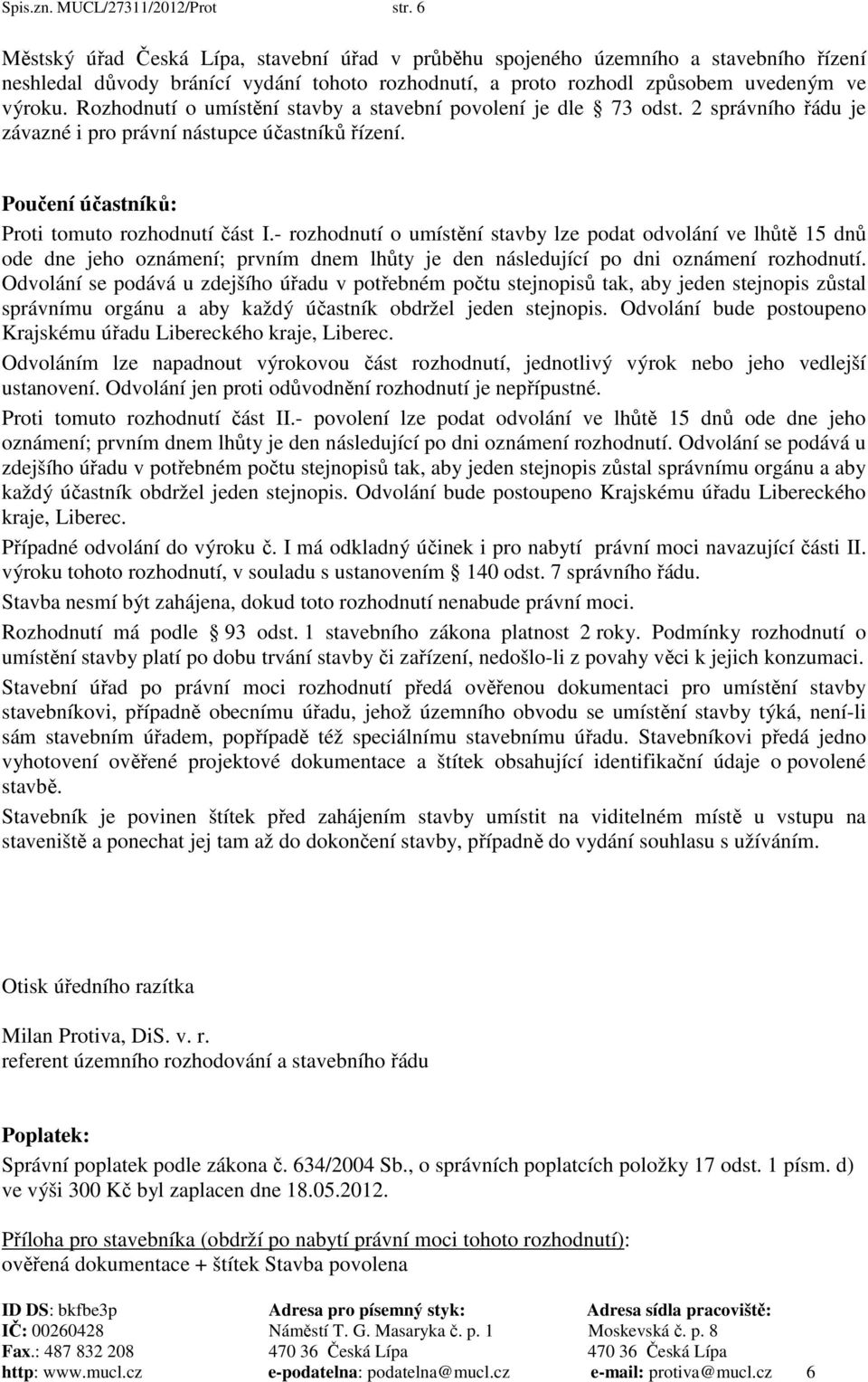 Rozhodnutí o umístění stavby a stavební povolení je dle 73 odst. 2 správního řádu je závazné i pro právní nástupce účastníků řízení. Poučení účastníků: Proti tomuto rozhodnutí část I.