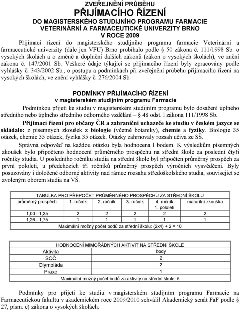 o vysokých školách a o změně a doplnění dalších zákonů (zákon o vysokých školách), ve znění zákona č. 147/2001 Sb. Veškeré údaje týkající se přijímacího řízení byly zpracovány podle vyhlášky č.