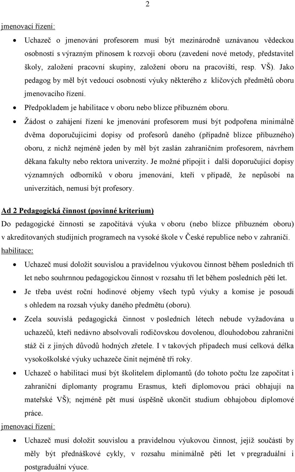 Žádost o zahájení řízení ke jmenování profesorem musí být podpořena minimálně dvěma doporučujícími dopisy od profesorů daného (případně blízce příbuzného) oboru, z nichž nejméně jeden by měl být