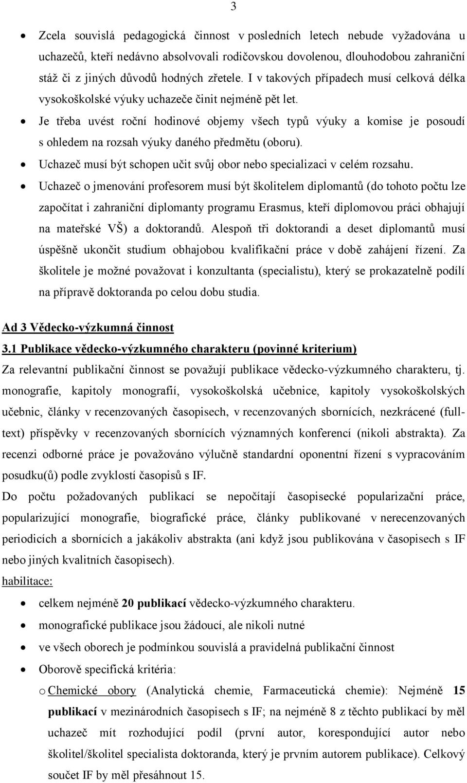 Je třeba uvést roční hodinové objemy všech typů výuky a komise je posoudí s ohledem na rozsah výuky daného předmětu (oboru). Uchazeč musí být schopen učit svůj obor nebo specializaci v celém rozsahu.